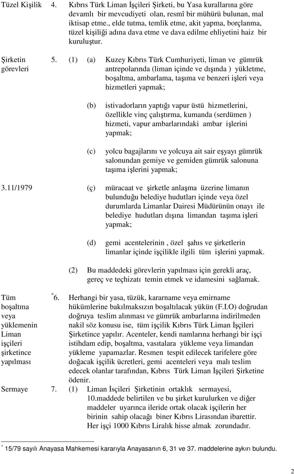 (1) (a) Kuzey Kıbrıs Türk Cumhuriyeti, liman ve gümrük antrepolarında (liman içinde ve dışında ) yükletme, boşaltma, ambarlama, taşıma ve benzeri işleri veya hizmetleri yapmak; (b) (c) istivadorların