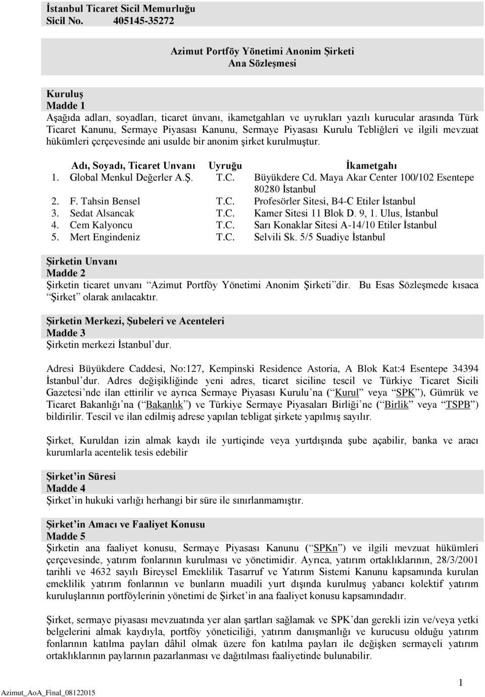 Sermaye Piyasası Kanunu, Sermaye Piyasası Kurulu Tebliğleri ve ilgili mevzuat hükümleri çerçevesinde ani usulde bir anonim şirket kurulmuştur. Adı, Soyadı, Ticaret Unvanı Uyruğu İkametgahı 1.