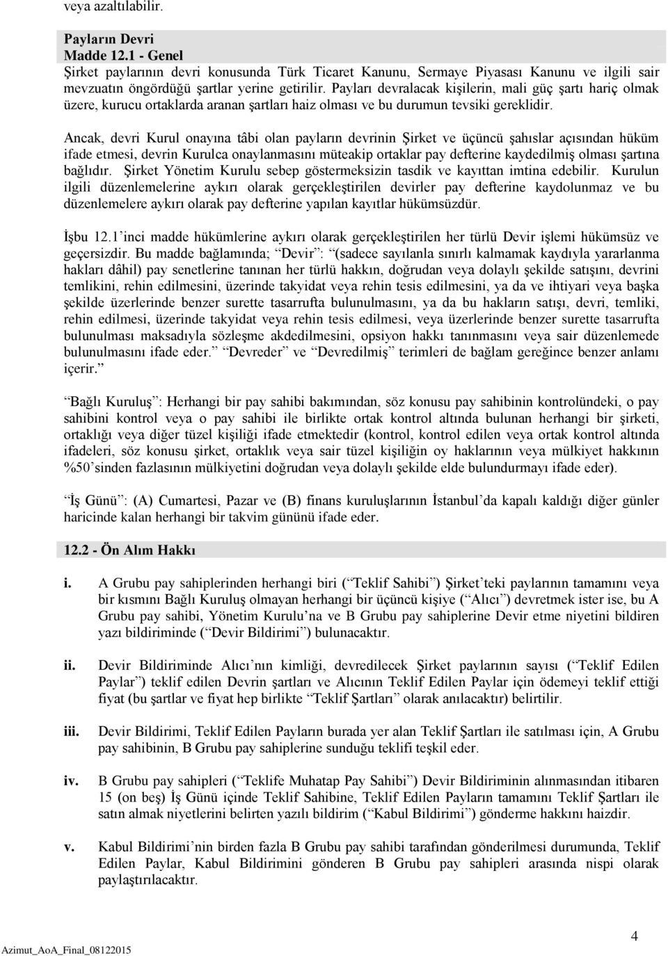 Ancak, devri Kurul onayına tâbi olan payların devrinin Şirket ve üçüncü şahıslar açısından hüküm ifade etmesi, devrin Kurulca onaylanmasını müteakip ortaklar pay defterine kaydedilmiş olması şartına