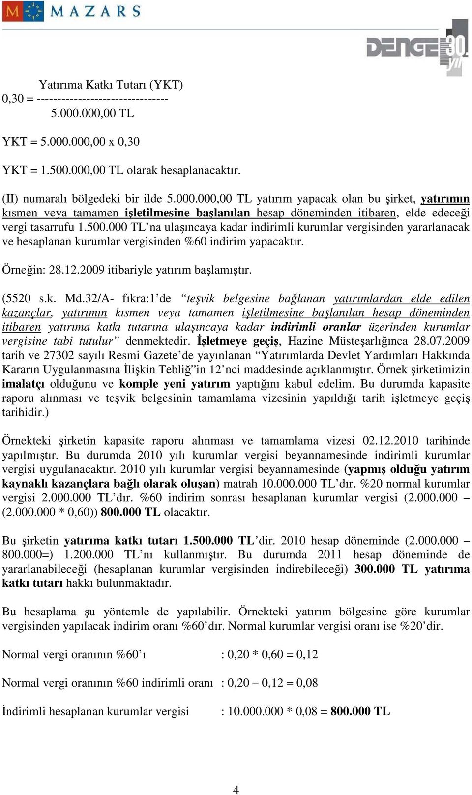 500.000 TL na ulaşıncaya kadar indirimli kurumlar vergisinden yararlanacak ve hesaplanan kurumlar vergisinden %60 indirim yapacaktır. Örneğin: 28.12.2009 itibariyle yatırım başlamıştır. (5520 s.k. Md.