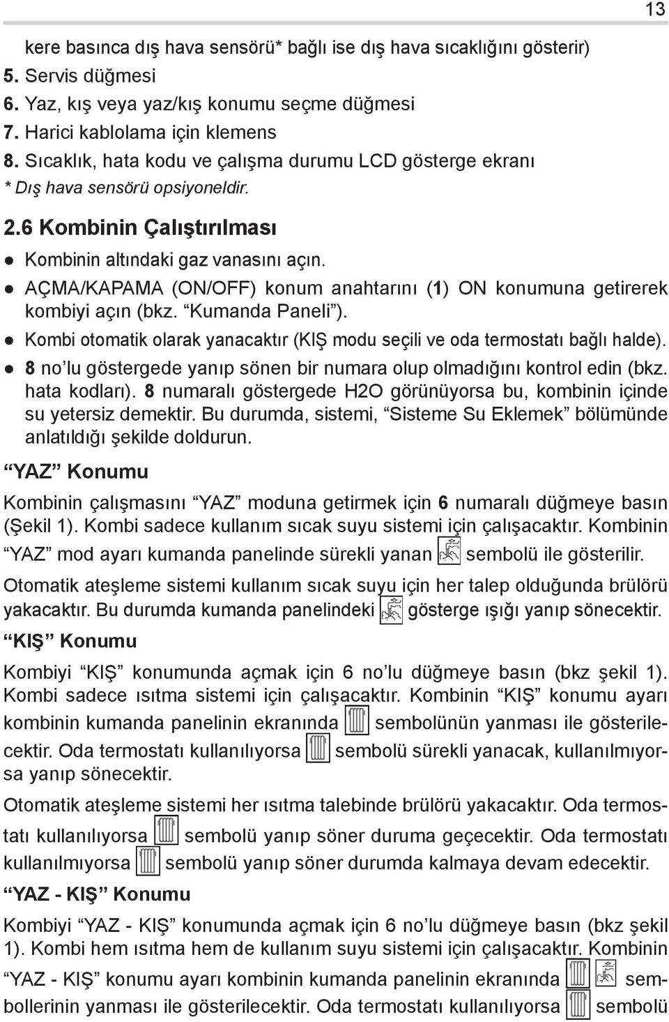 AÇMA/KAPAMA (ON/OFF) konum anahtarını (1) ON konumuna getirerek kombiyi açın (bkz. Kumanda Paneli ). Kombi otomatik olarak yanacaktır (KIŞ modu seçili ve oda termostatı bağlı halde).