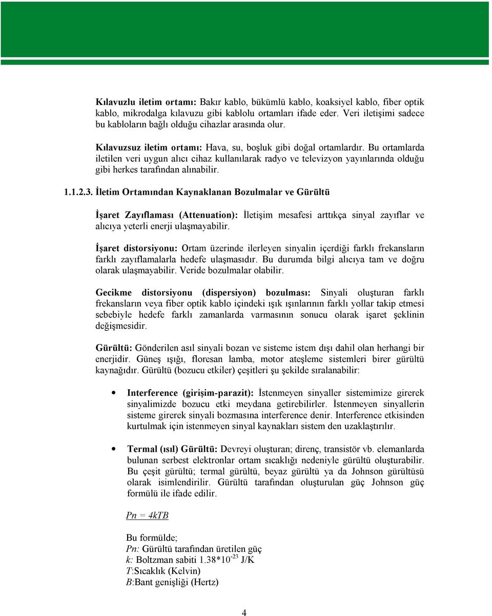 Bu ortamlarda iletilen veri uygun alıcı cihaz kullanılarak radyo ve televizyon yayınlarında olduğu gibi herkes tarafından alınabilir. 1.1.2.3.