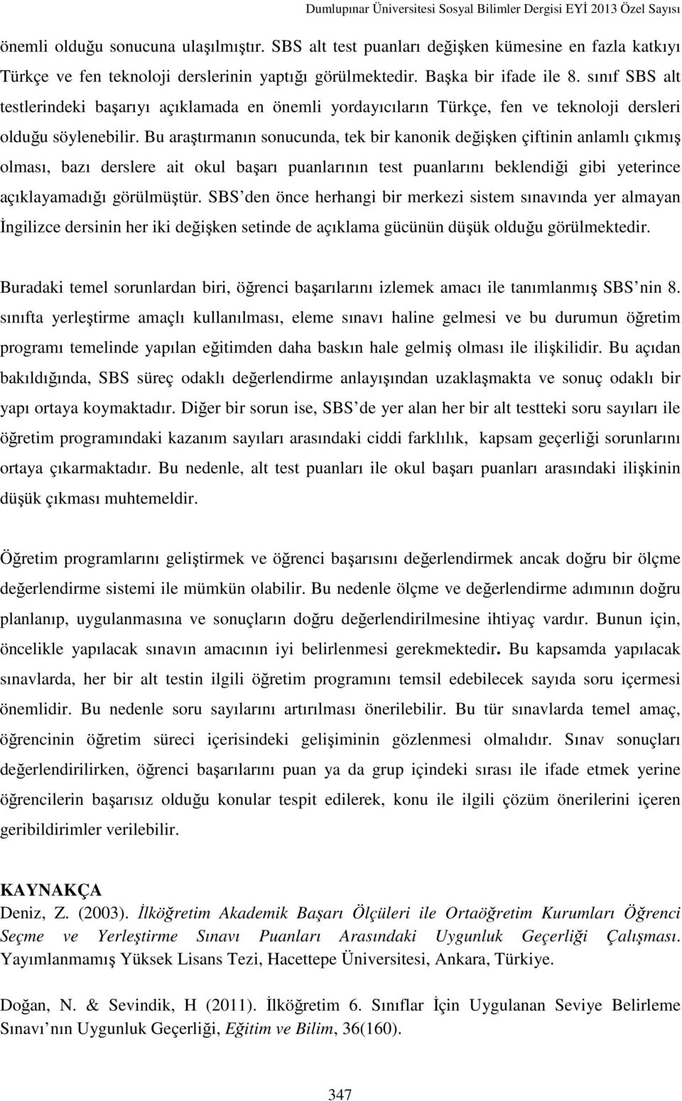 Bu araştırmanın sonucunda, tek bir kanonik değişken çiftinin anlamlı çıkmış olması, bazı derslere ait okul başarı puanlarının test puanlarını beklendiği gibi yeterince açıklayamadığı görülmüştür.