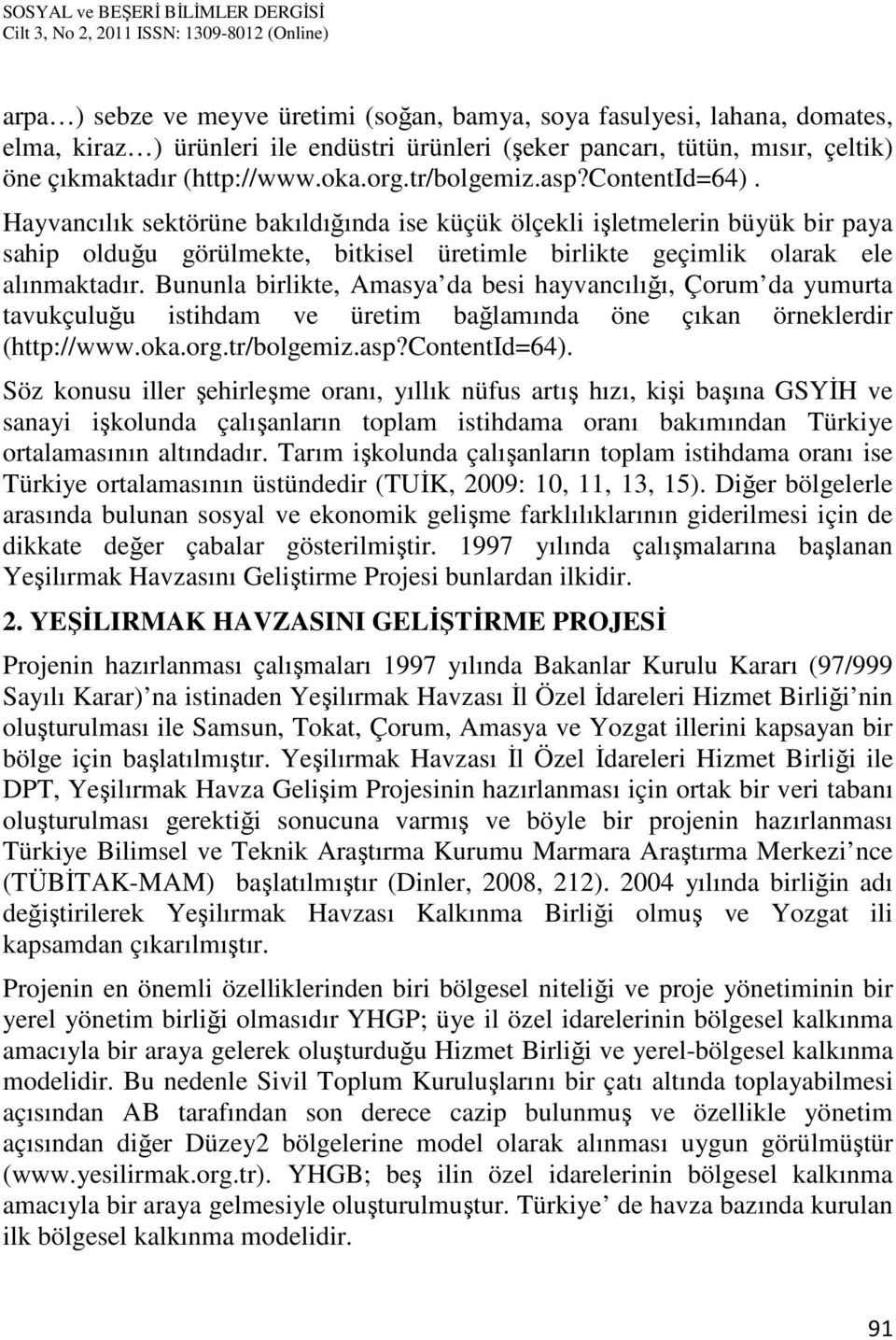 Bununla birlikte, Amasya da besi hayvancılığı, Çorum da yumurta tavukçuluğu istihdam ve üretim bağlamında öne çıkan örneklerdir (http://www.oka.org.tr/bolgemiz.asp?contentid=64).