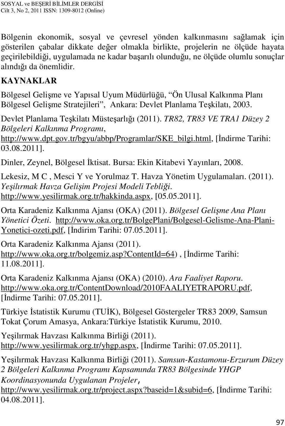KAYNAKLAR Bölgesel Gelişme ve Yapısal Uyum Müdürlüğü, Ön Ulusal Kalkınma Planı Bölgesel Gelişme Stratejileri, Ankara: Devlet Planlama Teşkilatı, 2003. Devlet Planlama Teşkilatı Müsteşarlığı (2011).