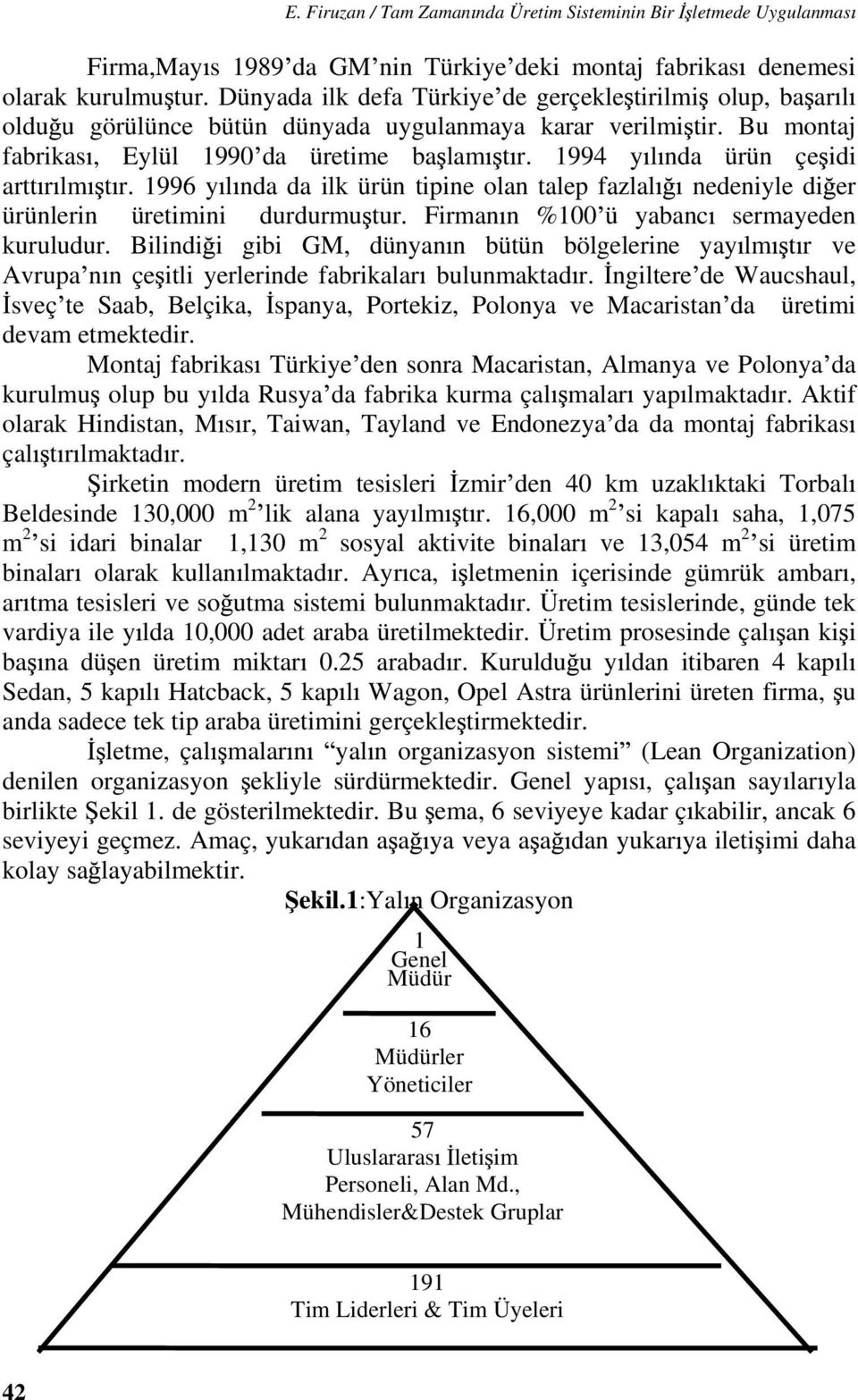 1994 y l nda ürün çe idi artt r lm t r. 1996 y l nda da ilk ürün tipine olan talep fazlal nedeniyle di er ürünlerin üretimini durdurmu tur. Firman n %100 ü yabanc sermayeden kuruludur.