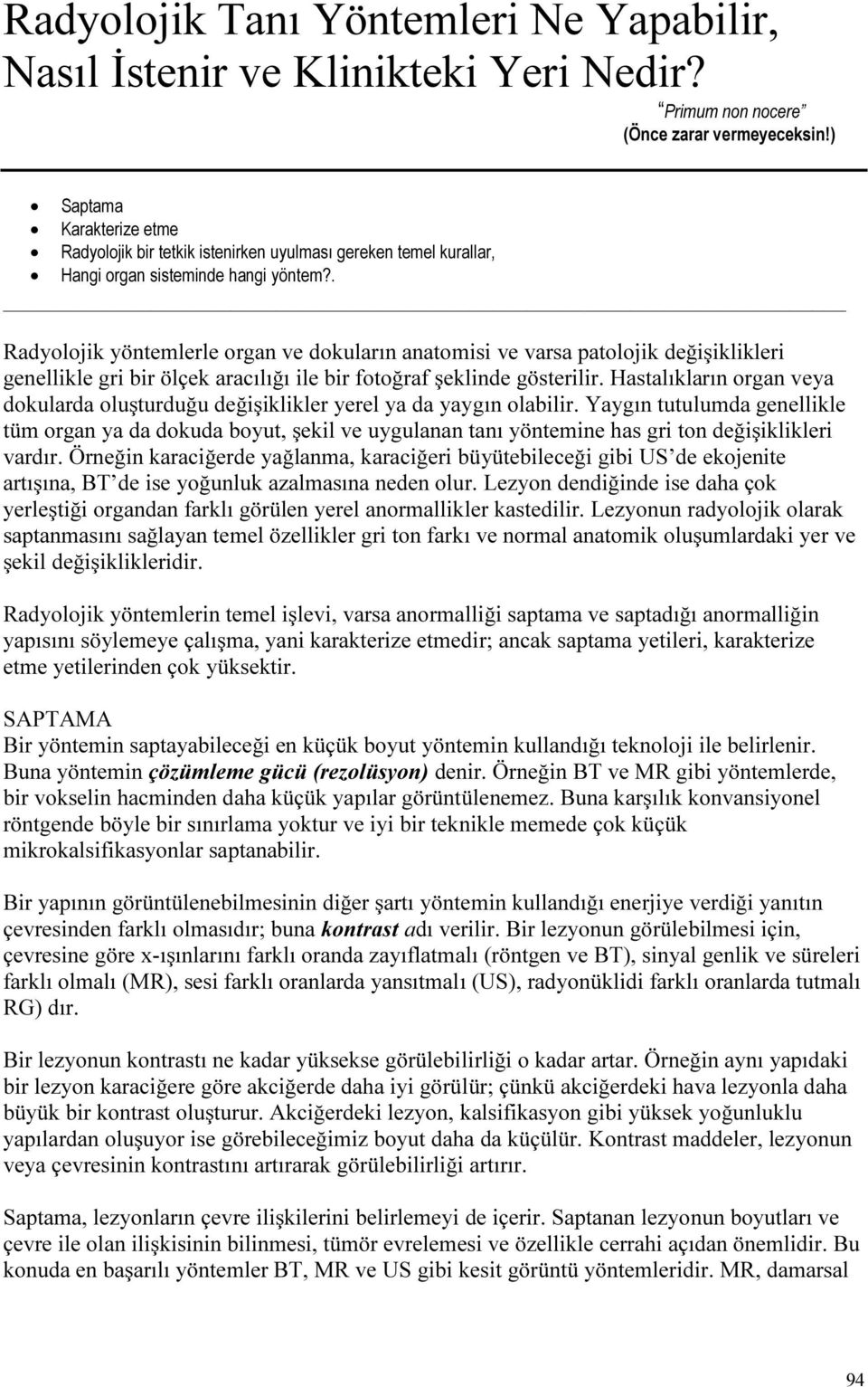 . Radyolojik yöntemlerle organ ve dokuların anatomisi ve varsa patolojik değişiklikleri genellikle gri bir ölçek aracılığı ile bir fotoğraf şeklinde gösterilir.