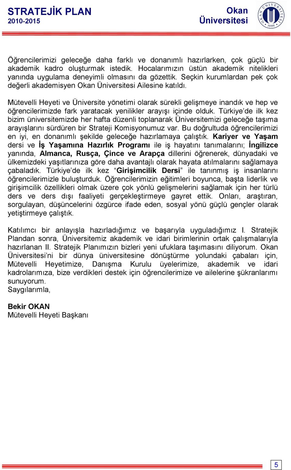 Mütevelli Heyeti ve Üniversite yönetimi olarak sürekli gelişmeye inandık ve hep ve öğrencilerimizde fark yaratacak yenilikler arayışı içinde olduk.