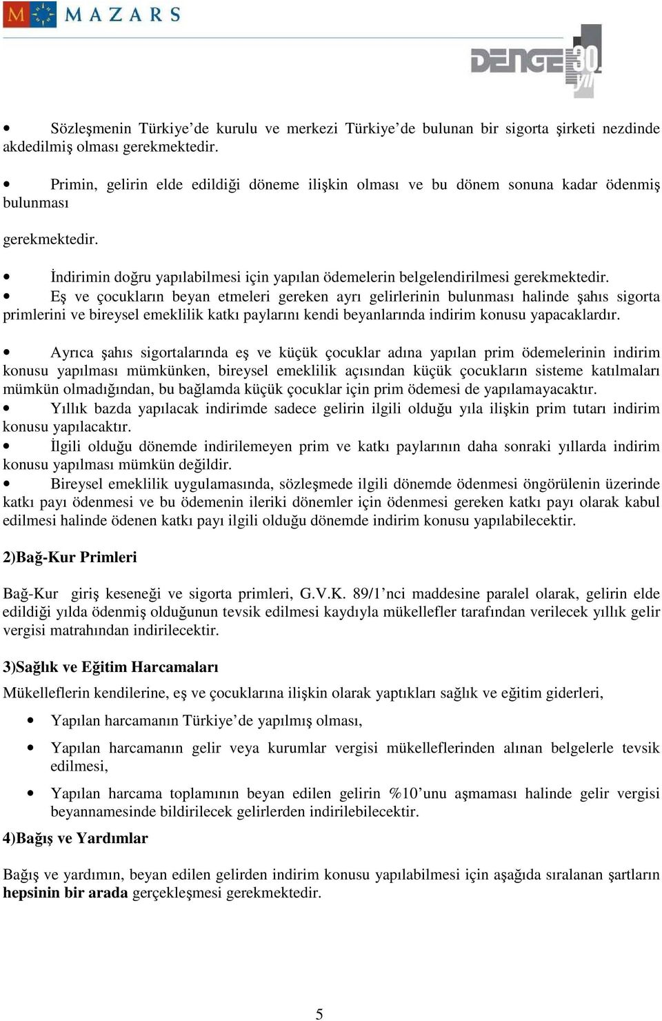 Eş ve çocukların beyan etmeleri gereken ayrı gelirlerinin bulunması halinde şahıs sigorta primlerini ve bireysel emeklilik katkı paylarını kendi beyanlarında indirim konusu yapacaklardır.