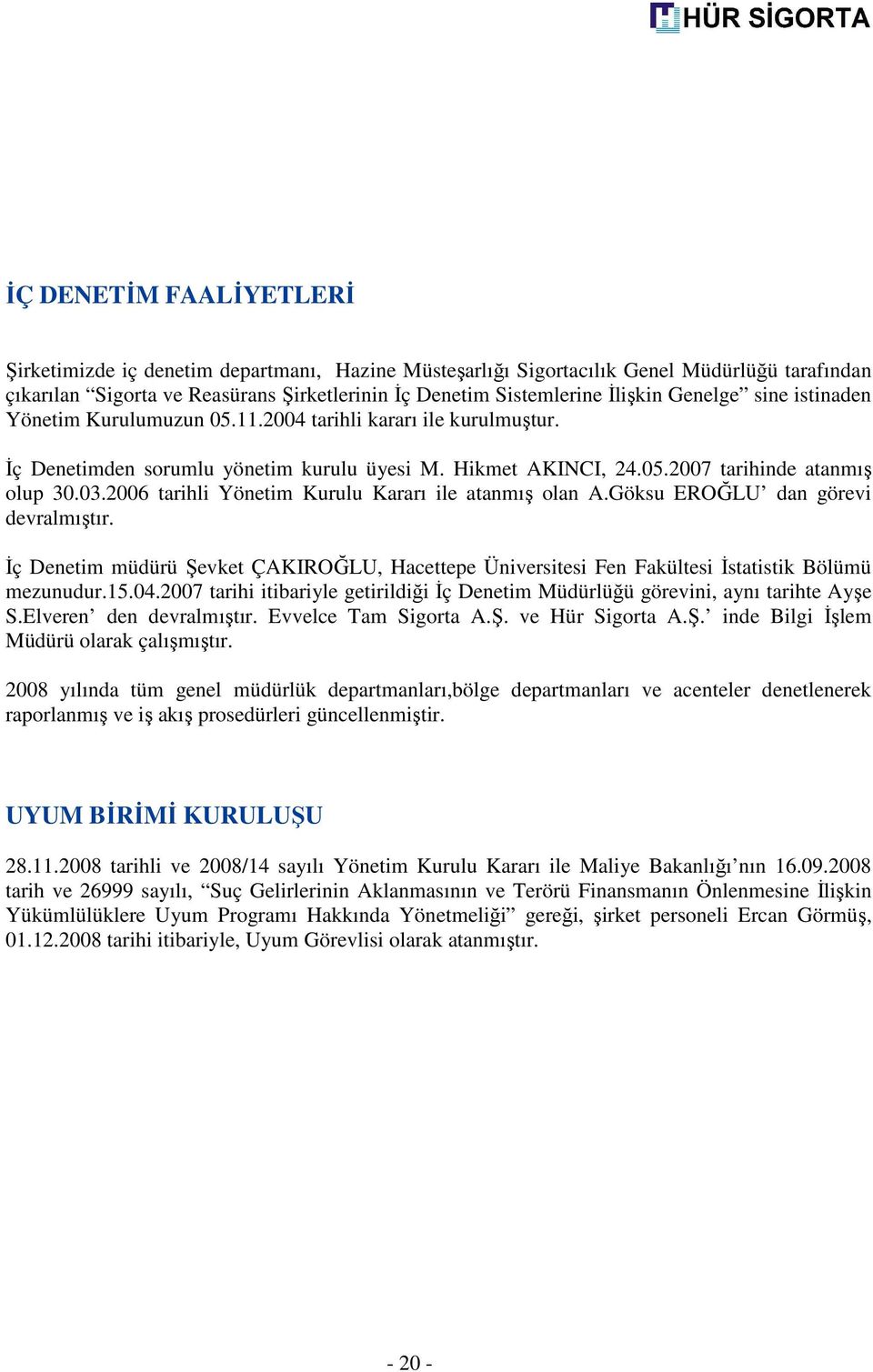 2006 tarihli Yönetim Kurulu Kararı ile atanmış olan A.Göksu EROĞLU dan görevi devralmıştır. İç Denetim müdürü Şevket ÇAKIROĞLU, Hacettepe Üniversitesi Fen Fakültesi İstatistik Bölümü mezunudur.15.04.