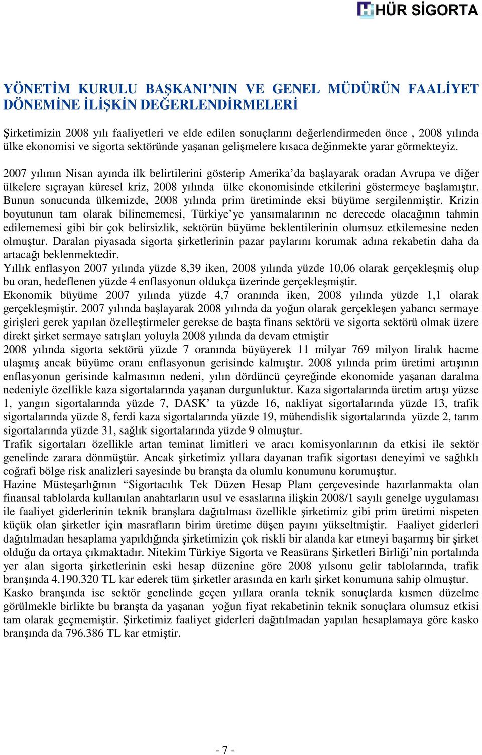 2007 yılının Nisan ayında ilk belirtilerini gösterip Amerika da başlayarak oradan Avrupa ve diğer ülkelere sıçrayan küresel kriz, 2008 yılında ülke ekonomisinde etkilerini göstermeye başlamıştır.