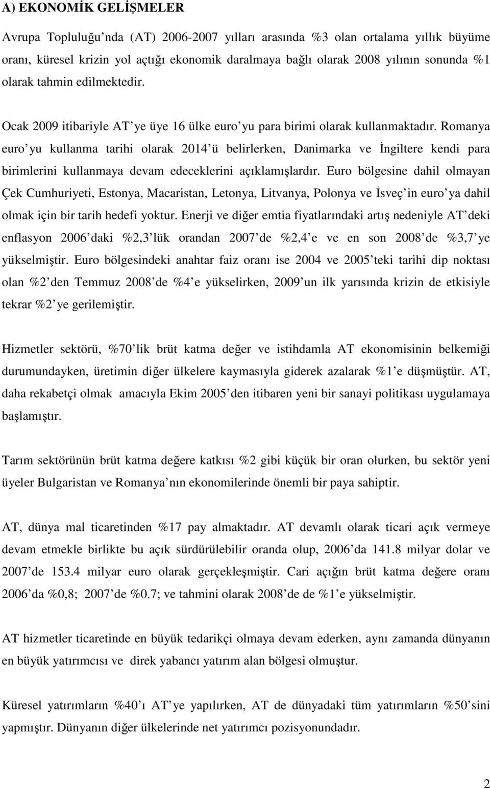 Romanya euro yu kullanma tarihi olarak 2014 ü belirlerken, Danimarka ve Đngiltere kendi para birimlerini kullanmaya devam edeceklerini açıklamışlardır.