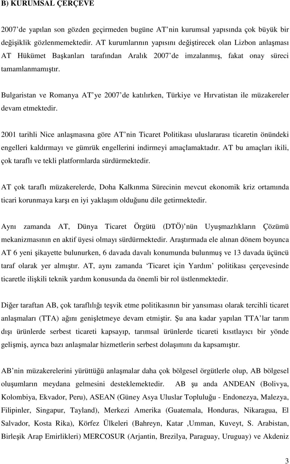 Bulgaristan ve Romanya AT ye 2007 de katılırken, Türkiye ve Hırvatistan ile müzakereler devam etmektedir.