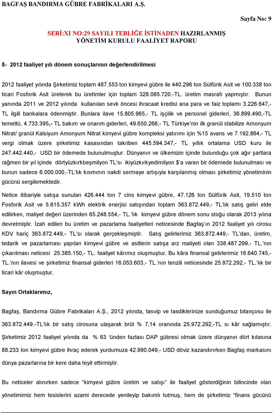 Bunun yanında 2011 ve 2012 yılında kullanılan sevk öncesi ihracaat kredisi ana para ve faiz toplamı 3.226.647,- TL ilgili bankalara ödenmiştir. Bunlara ilave 15.805.