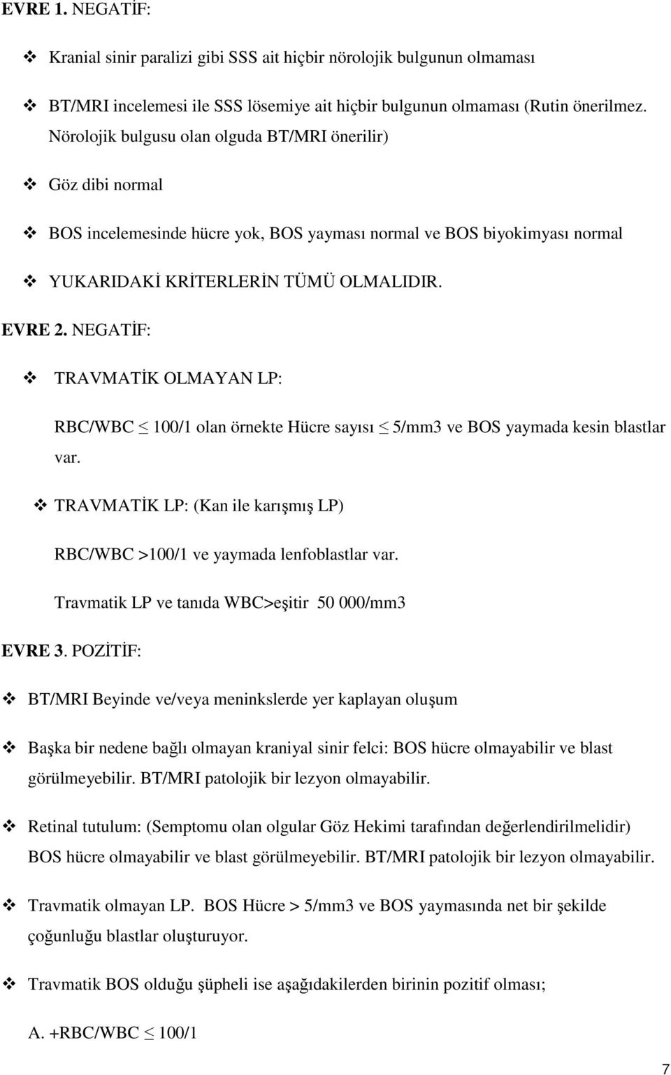 NEGATİF: TRAVMATİK OLMAYAN LP: RBC/WBC 100/1 olan örnekte Hücre sayısı 5/mm3 ve BOS yaymada kesin blastlar var. TRAVMATİK LP: (Kan ile karışmış LP) RBC/WBC >100/1 ve yaymada lenfoblastlar var.