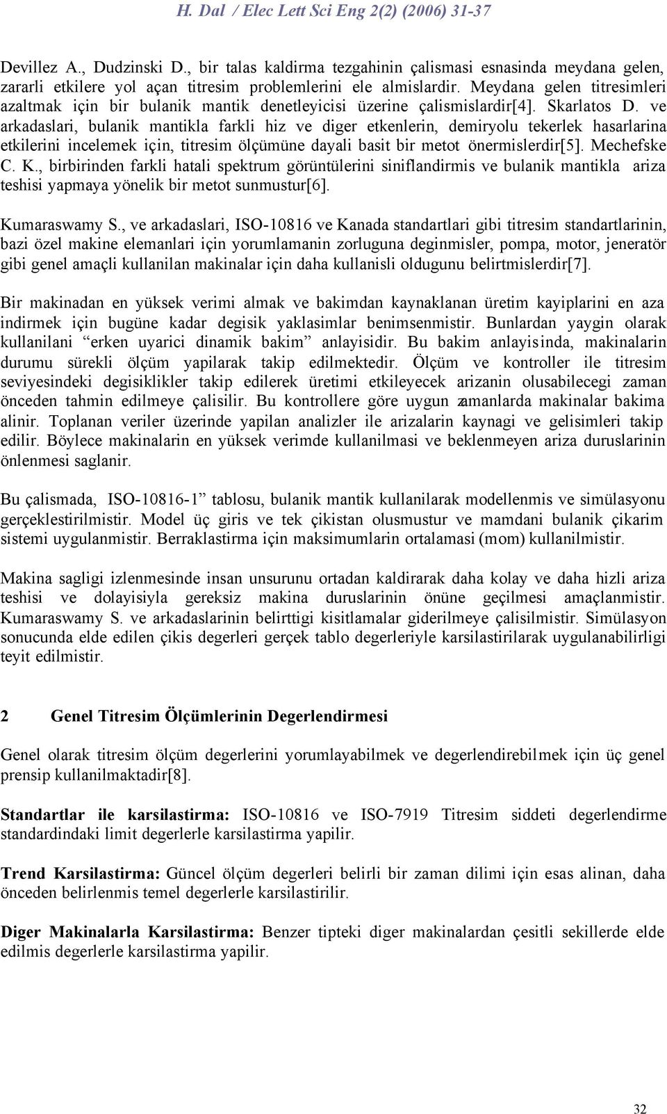 ve arkadaslari, bulanik mantikla farkli hiz ve diger etkenlerin, demiryolu tekerlek hasarlarina etkilerini incelemek için, titresim ölçümüne dayali basit bir metot önermislerdir[5]. Mechefske C. K.