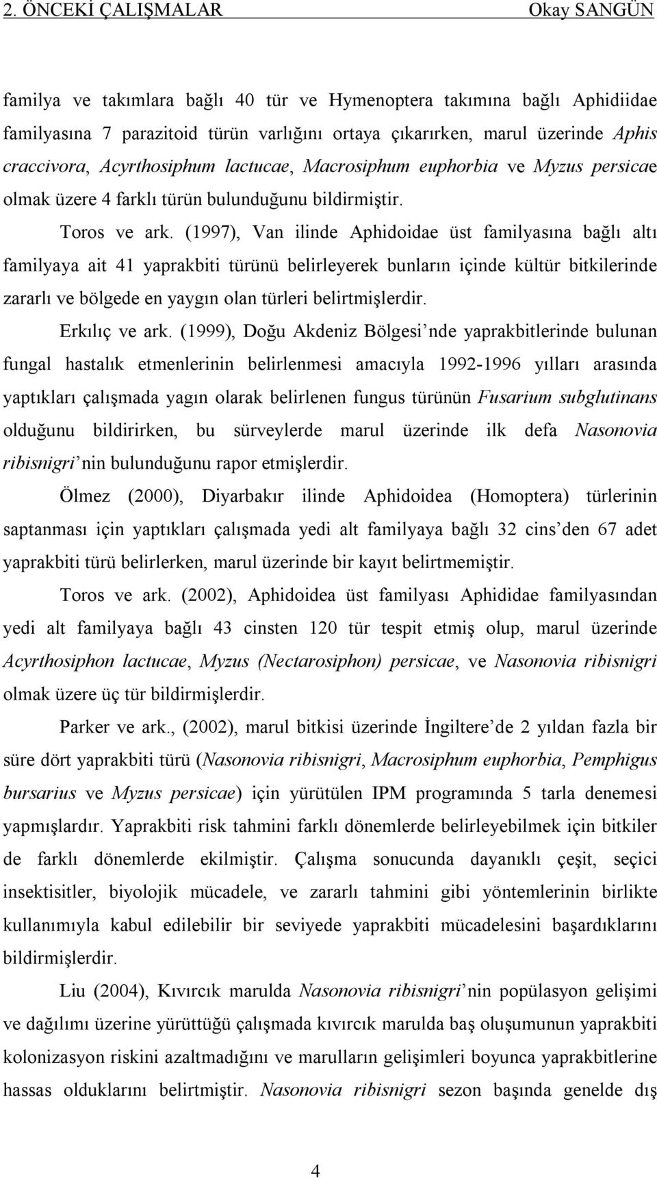 (1997), Van ilinde Aphidoidae üst familyasına bağlı altı familyaya ait 41 yaprakbiti türünü belirleyerek bunların içinde kültür bitkilerinde zararlı ve bölgede en yaygın olan türleri belirtmişlerdir.