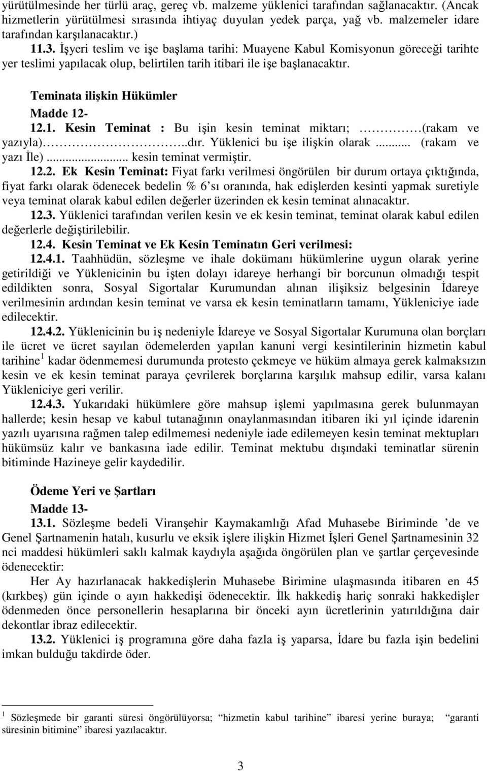 İşyeri teslim ve işe başlama tarihi: Muayene Kabul Komisyonun göreceği tarihte yer teslimi yapılacak olup, belirtilen tarih itibari ile işe başlanacaktır. Teminata ilişkin Hükümler Madde 12