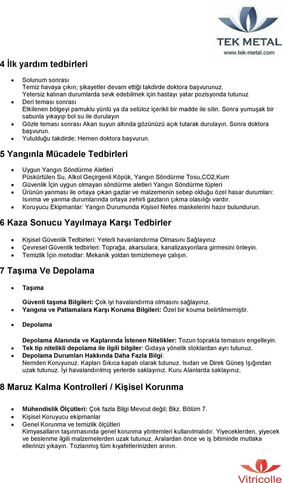 Sonra yumuşak bir sabunla yıkayıp bol su ile durulayın Gözle teması sonrası Akan suyun altında gözünüzü açık tutarak durulayın. Sonra doktora başvurun. Yutulduğu takdirde: Hemen doktora başvurun.