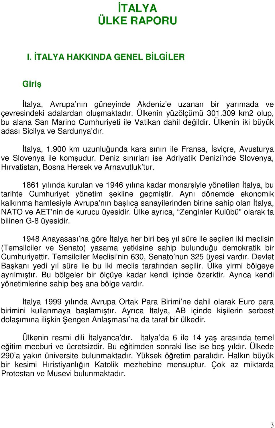 900 km uzunluğunda kara sınırı ile Fransa, İsviçre, Avusturya ve Slovenya ile komşudur. Deniz sınırları ise Adriyatik Denizi nde Slovenya, Hırvatistan, Bosna Hersek ve Arnavutluk tur.