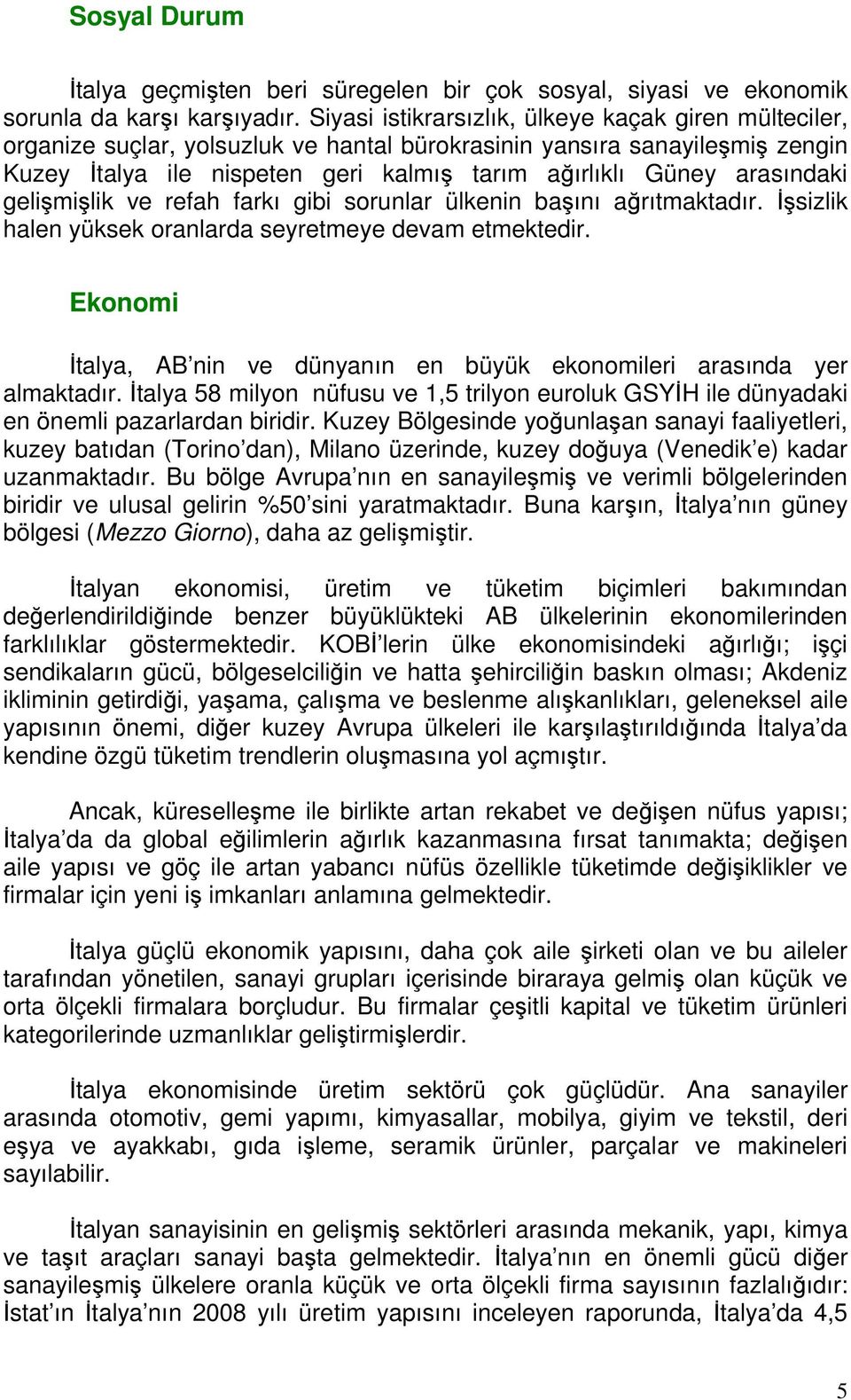 arasındaki gelişmişlik ve refah farkı gibi sorunlar ülkenin başını ağrıtmaktadır. İşsizlik halen yüksek oranlarda seyretmeye devam etmektedir.