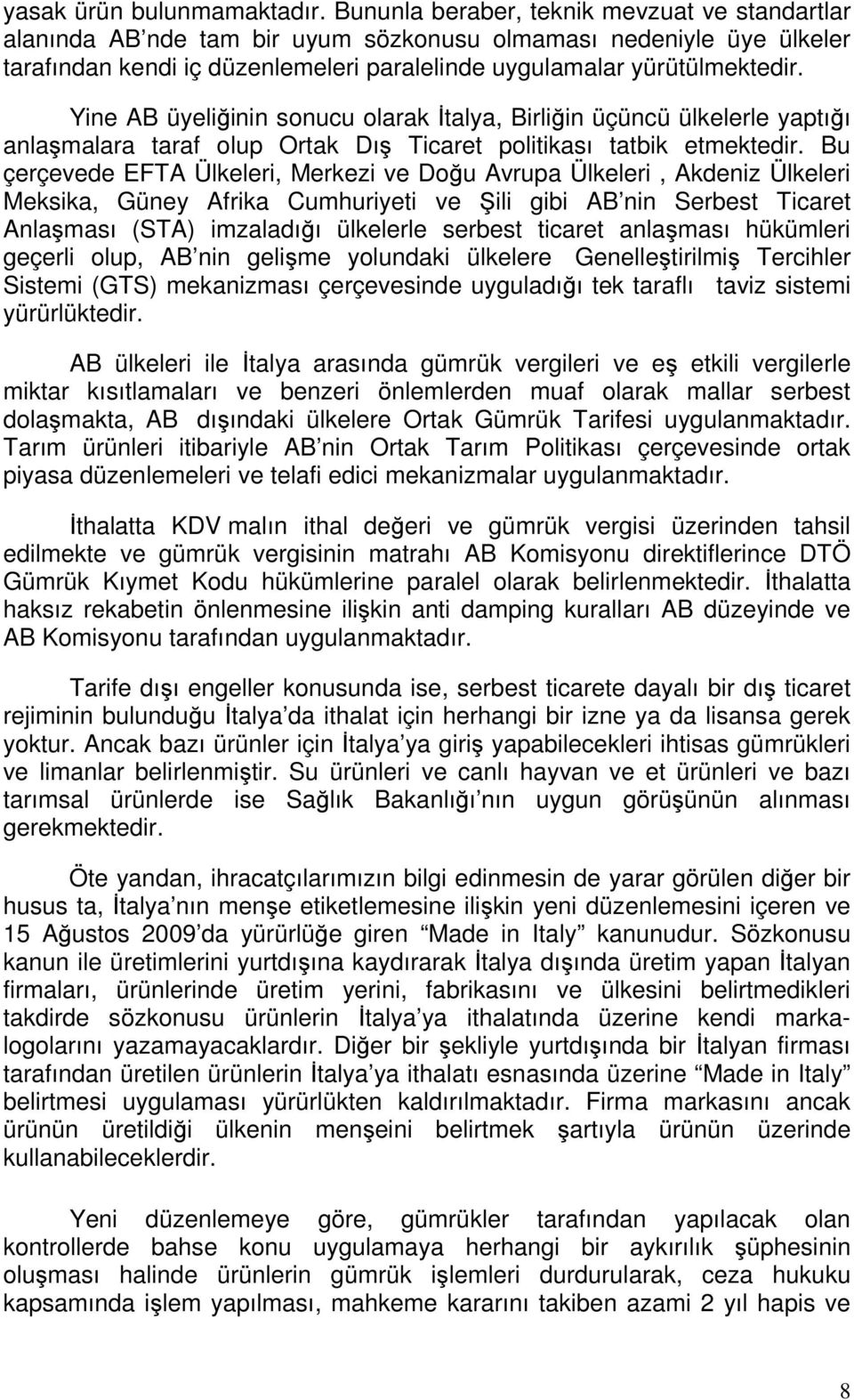 Yine AB üyeliğinin sonucu olarak İtalya, Birliğin üçüncü ülkelerle yaptığı anlaşmalara taraf olup Ortak Dış Ticaret politikası tatbik etmektedir.