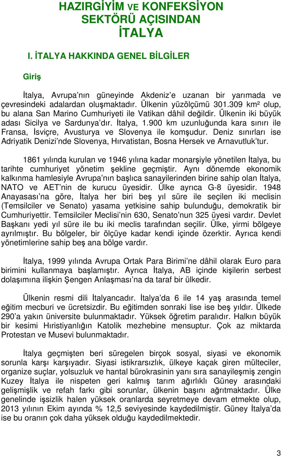 900 km uzunluğunda kara sınırı ile Fransa, İsviçre, Avusturya ve Slovenya ile komşudur. Deniz sınırları ise Adriyatik Denizi nde Slovenya, Hırvatistan, Bosna Hersek ve Arnavutluk tur.