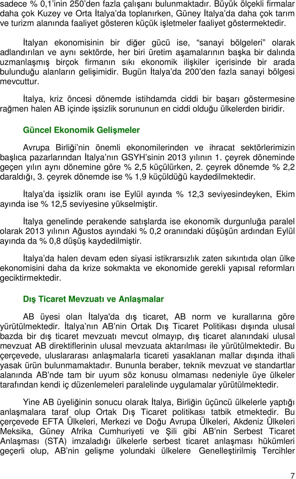 İtalyan ekonomisinin bir diğer gücü ise, sanayi bölgeleri olarak adlandırılan ve aynı sektörde, her biri üretim aşamalarının başka bir dalında uzmanlaşmış birçok firmanın sıkı ekonomik ilişkiler