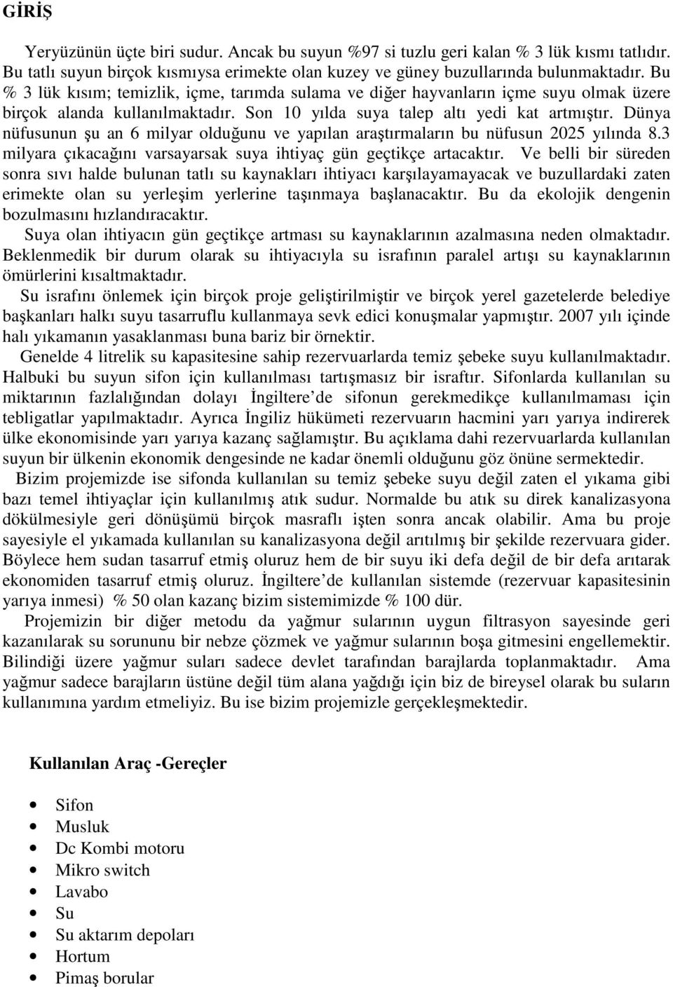 Dünya nüfusunun şu an 6 milyar olduğunu ve yapılan araştırmaların bu nüfusun 2025 yılında 8.3 milyara çıkacağını varsayarsak suya ihtiyaç gün geçtikçe artacaktır.