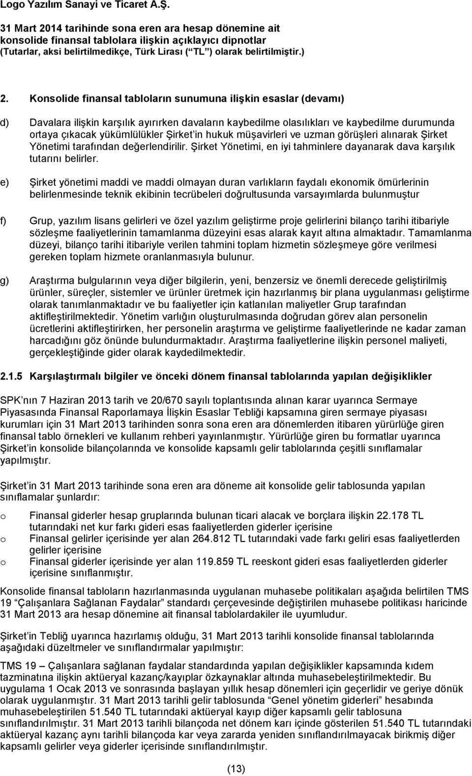 e) Şirket yönetimi maddi ve maddi olmayan duran varlıkların faydalı ekonomik ömürlerinin belirlenmesinde teknik ekibinin tecrübeleri doğrultusunda varsayımlarda bulunmuştur f) Grup, yazılım lisans