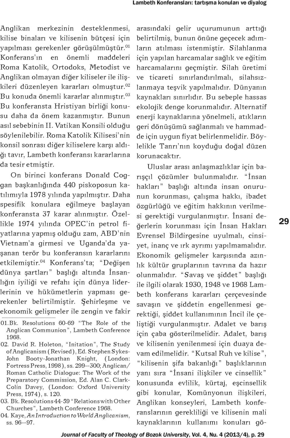 03 Bu konferansta Hristiyan birliði konusu daha da önem kazanmýþtýr. Bunun asýl sebebinin II. Vatikan Konsili olduðu söylenilebilir.