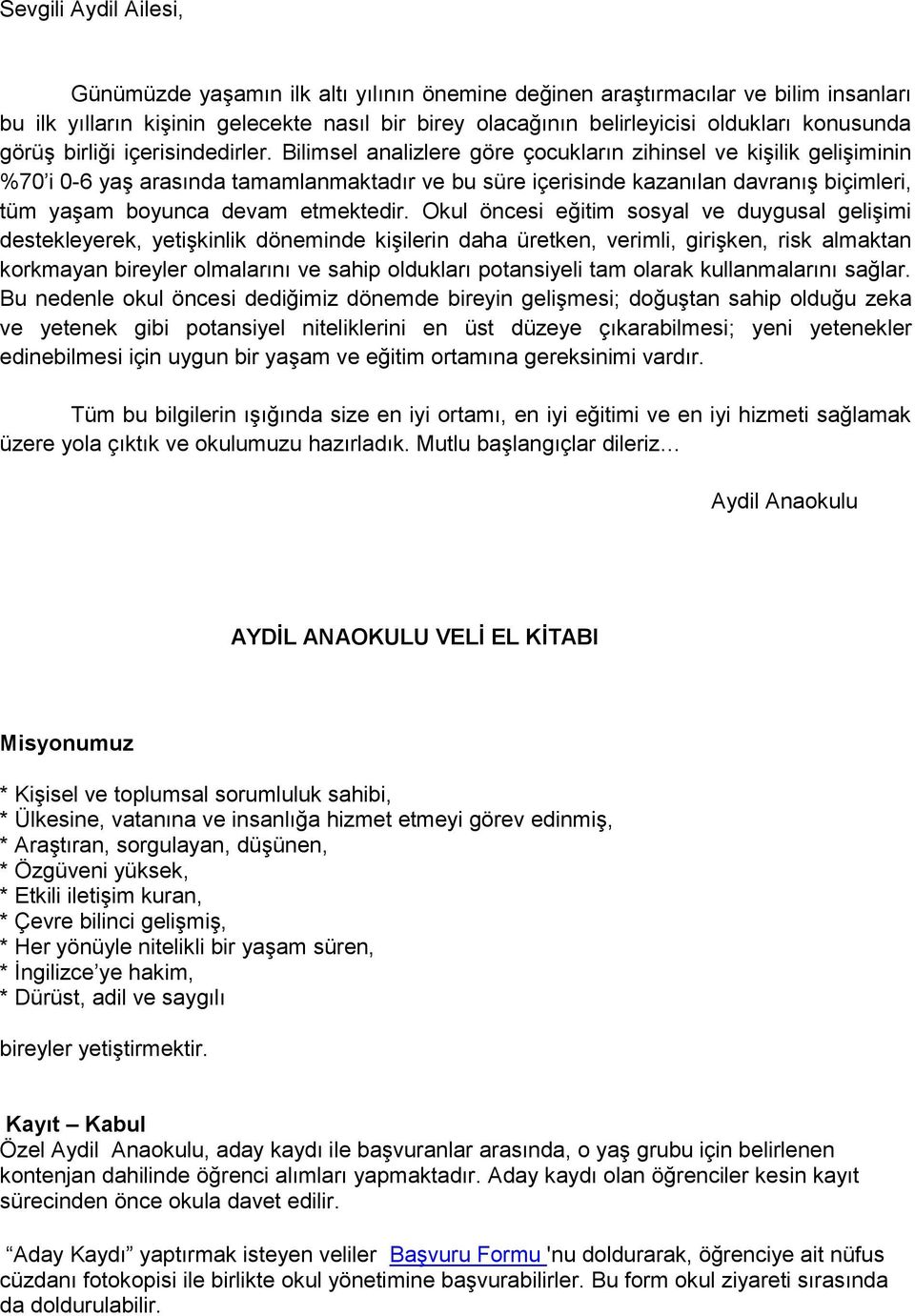 Bilimsel analizlere göre çocukların zihinsel ve kişilik gelişiminin %70 i 0-6 yaş arasında tamamlanmaktadır ve bu süre içerisinde kazanılan davranış biçimleri, tüm yaşam boyunca devam etmektedir.