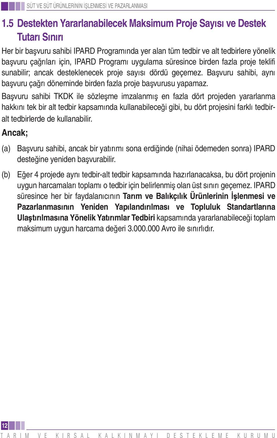 Ba vuru sahibi TKDK ile sözle me imzalanm en fazla dört projeden yararlanma hakk n tek bir alt tedbir kapsam nda kullanabilece i gibi, bu dört projesini farkl tedbiralt tedbirlerde de kullanabilir.