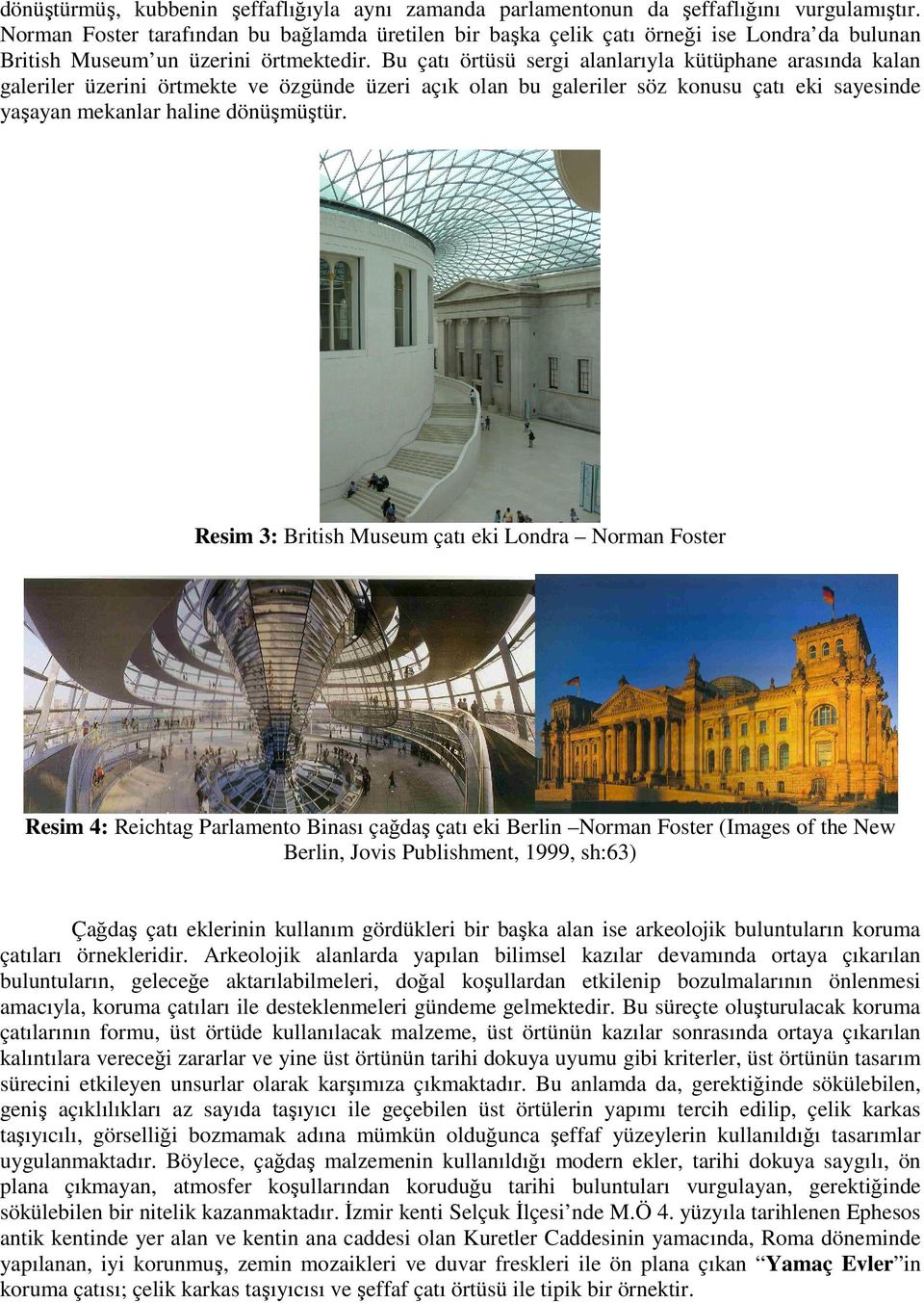 Bu çatı örtüsü sergi alanlarıyla kütüphane arasında kalan galeriler üzerini örtmekte ve özgünde üzeri açık olan bu galeriler söz konusu çatı eki sayesinde yaşayan mekanlar haline dönüşmüştür.