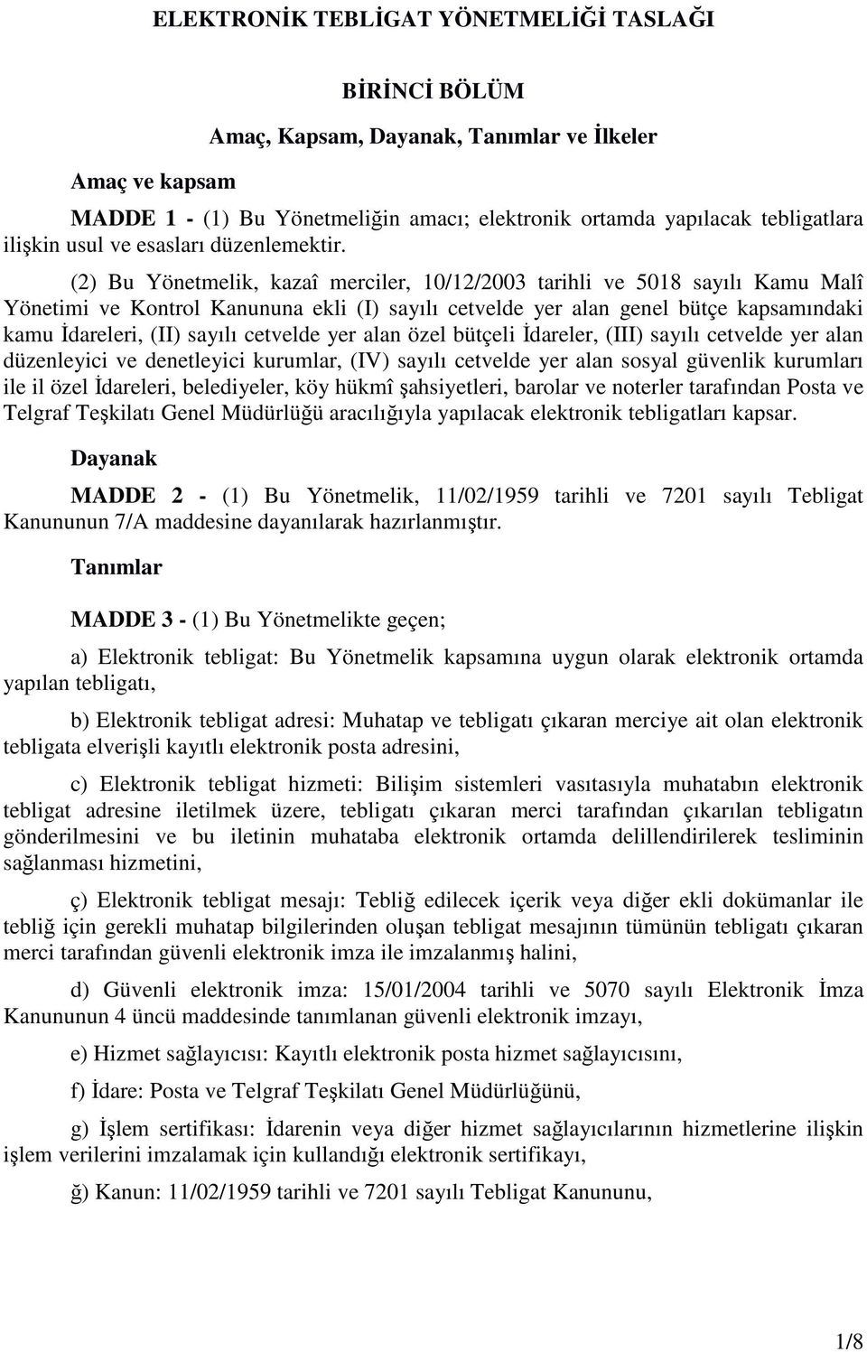 (2) Bu Yönetmelik, kazaî merciler, 10/12/2003 tarihli ve 5018 sayılı Kamu Malî Yönetimi ve Kontrol Kanununa ekli (I) sayılı cetvelde yer alan genel bütçe kapsamındaki kamu Đdareleri, (II) sayılı