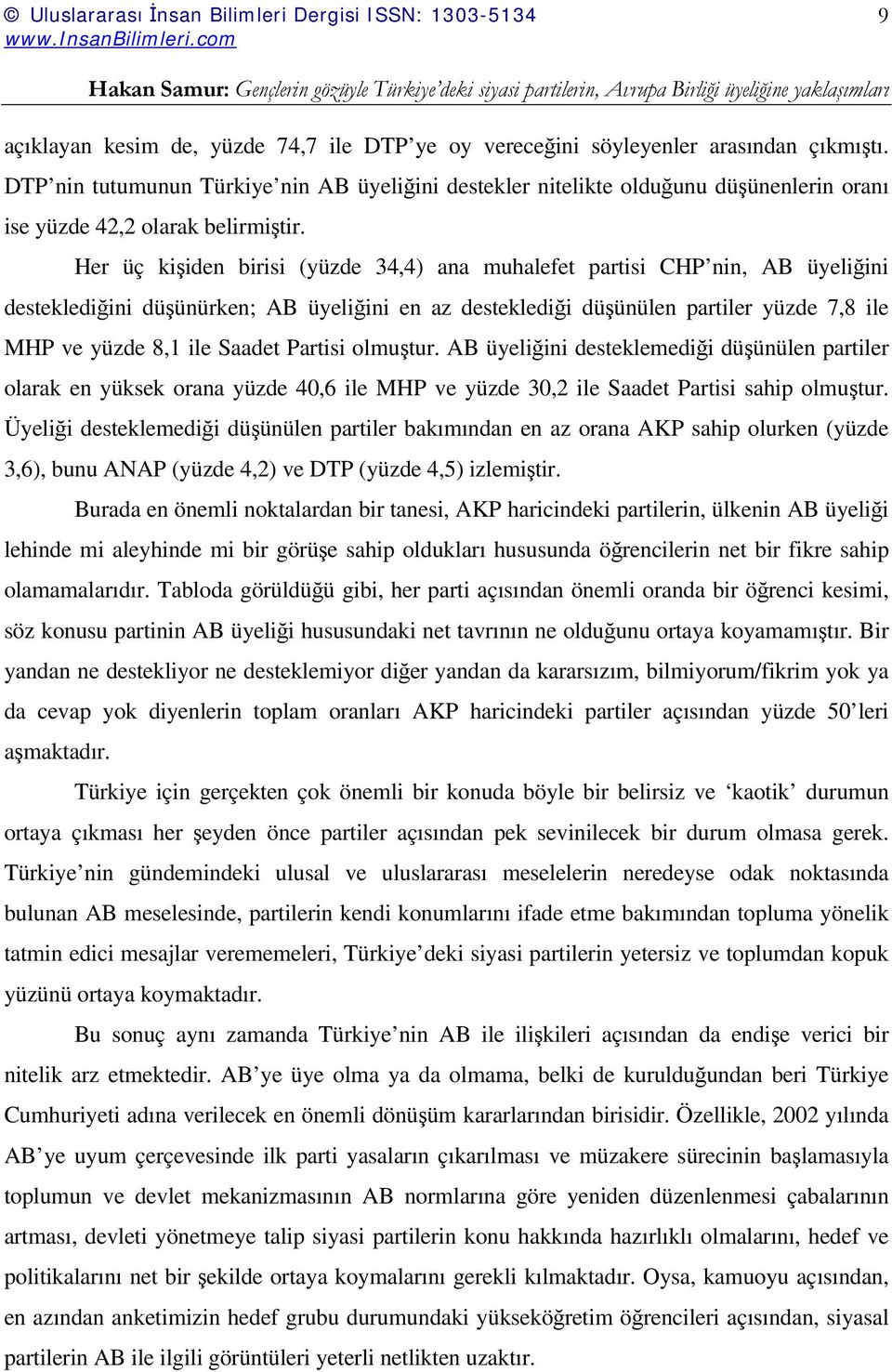 Her üç kişiden birisi (yüzde 34,4) ana muhalefet partisi CHP nin, AB üyeliğini desteklediğini düşünürken; AB üyeliğini en az desteklediği düşünülen partiler yüzde 7,8 ile MHP ve yüzde 8,1 ile Saadet