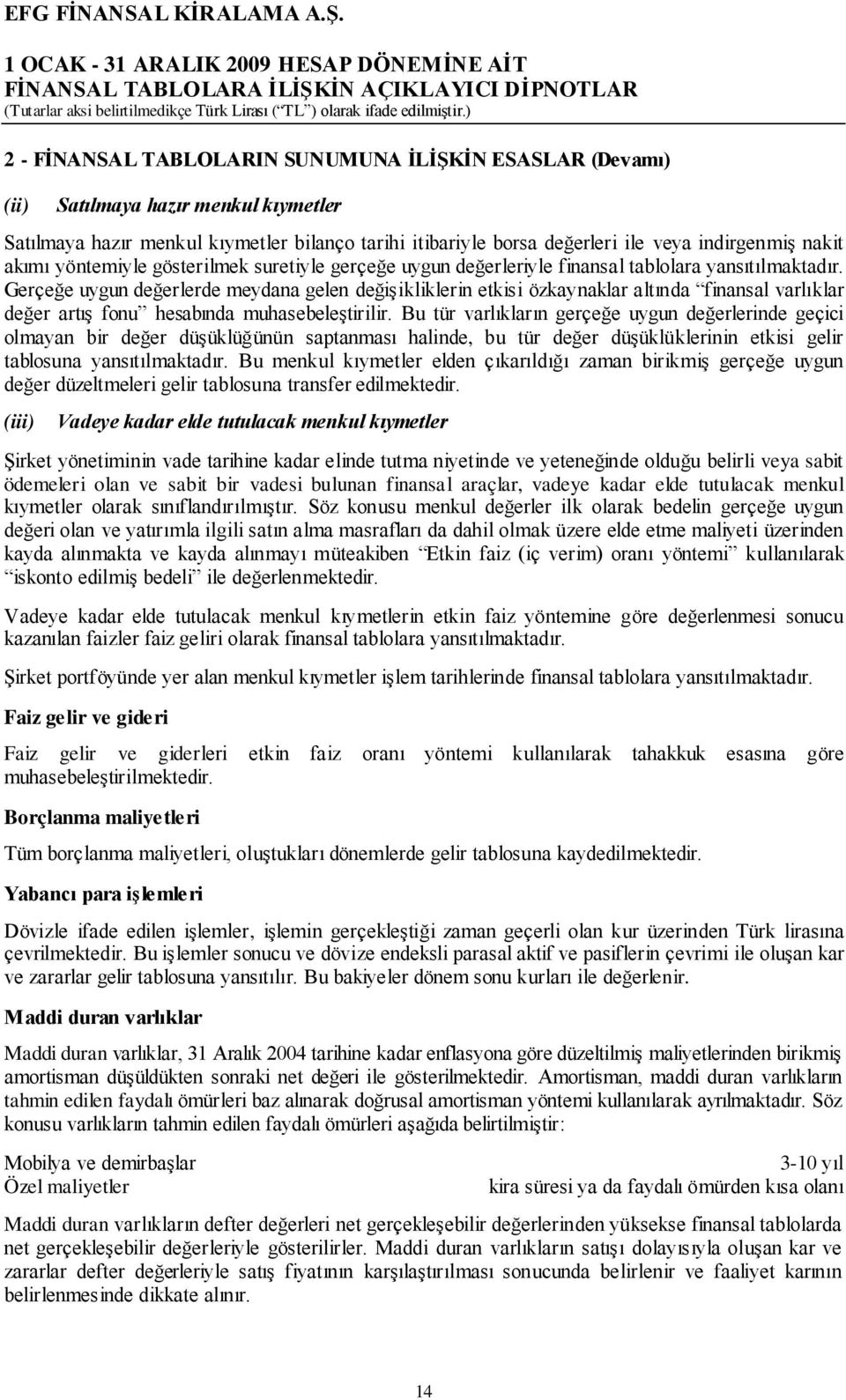 Gerçeğe uygun değerlerde meydana gelen değişikliklerin etkisi özkaynaklar a ltında finansal varlıklar değer artış fonu hesabında muhasebeleştirilir.