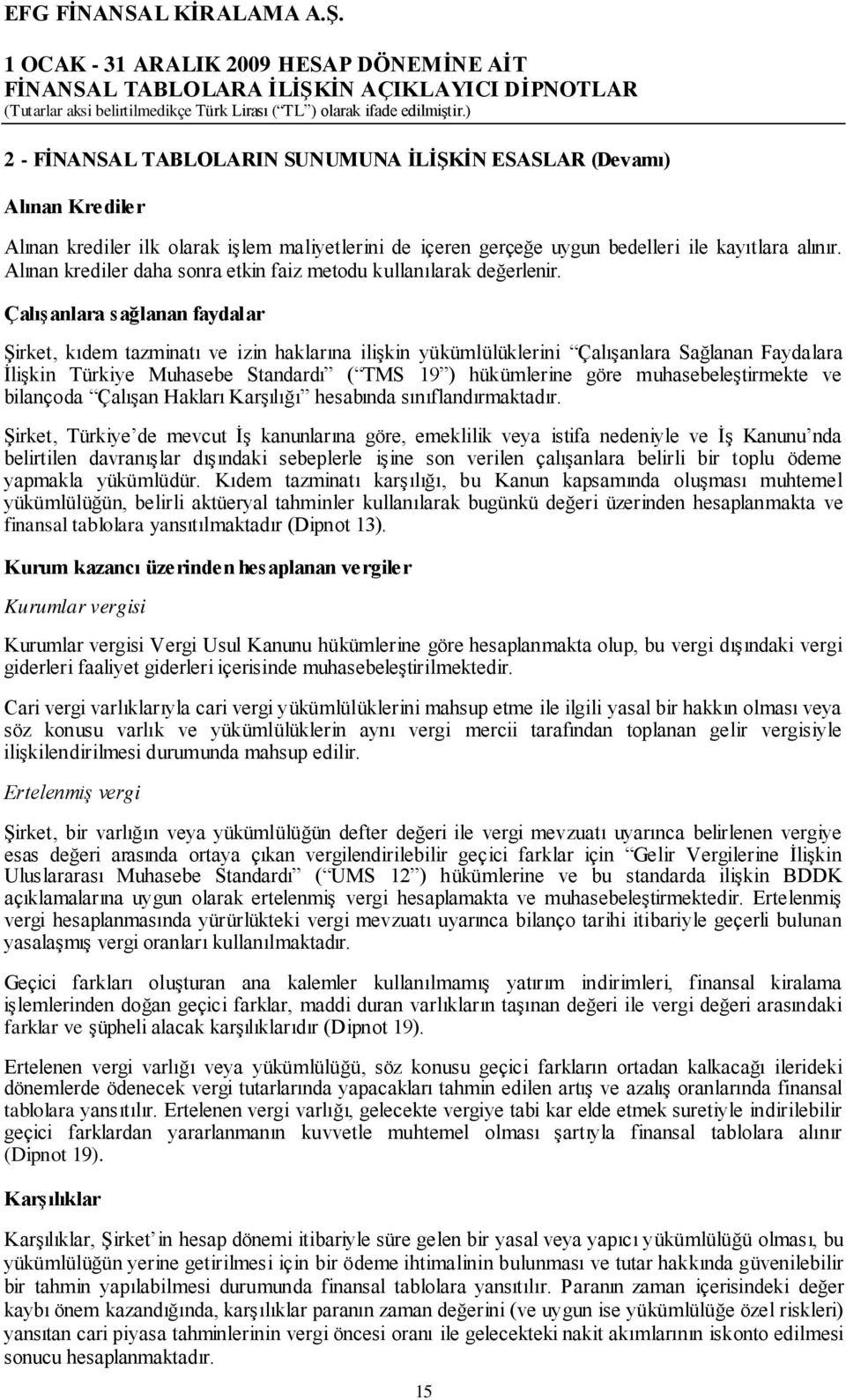 Çalışanlara sağlanan faydalar Şirket, kıdem tazminatı ve izin haklarına ilişkin yükümlülüklerini Çalışanlara Sağlanan Faydalara İlişkin Türkiye Muhasebe Standardı ( TMS 19 ) hükümlerine göre