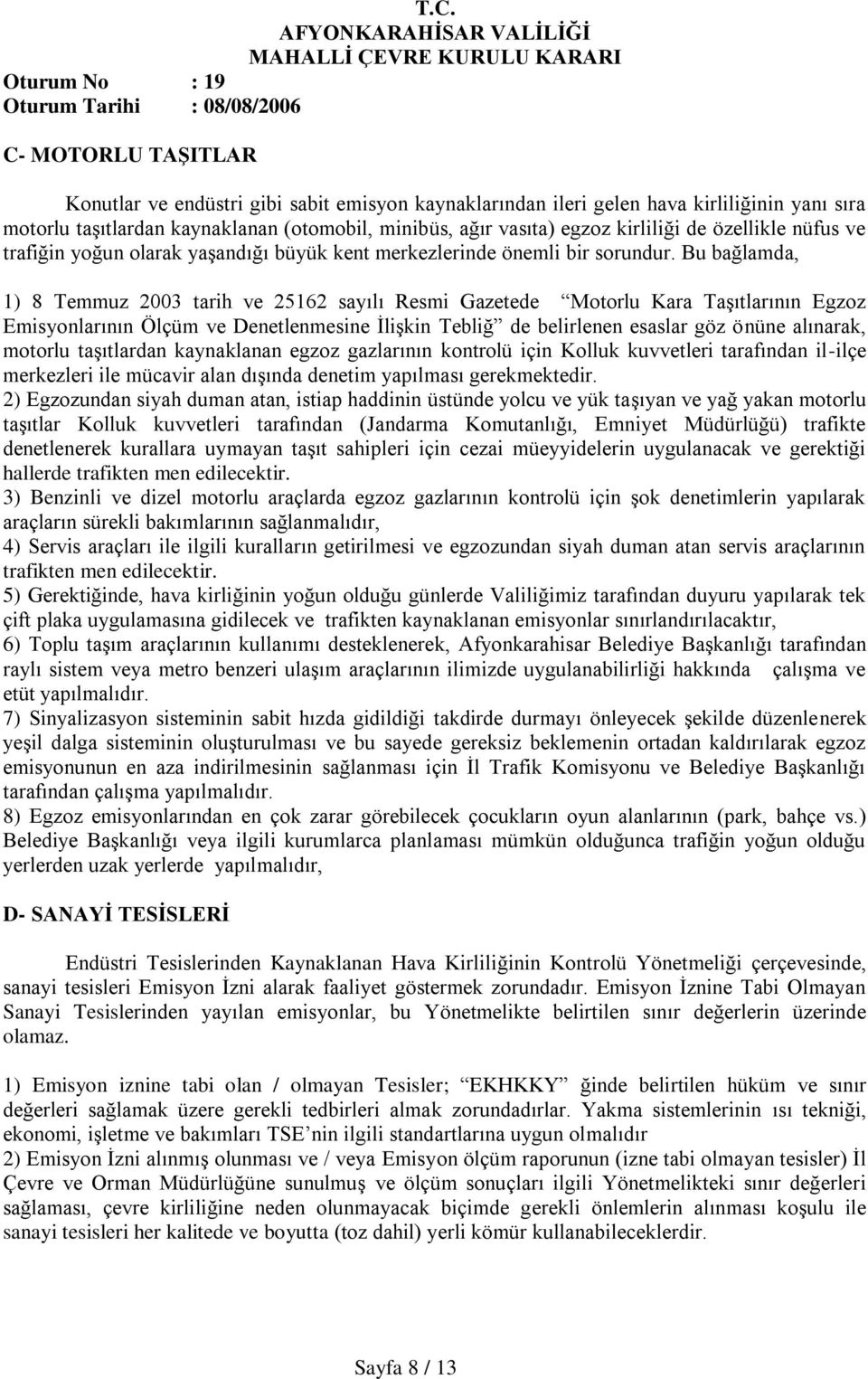 Bu bağlamda, 1) 8 Temmuz 2003 tarih ve 25162 sayılı Resmi Gazetede Motorlu Kara TaĢıtlarının Egzoz Emisyonlarının Ölçüm ve Denetlenmesine ĠliĢkin Tebliğ de belirlenen esaslar göz önüne alınarak,