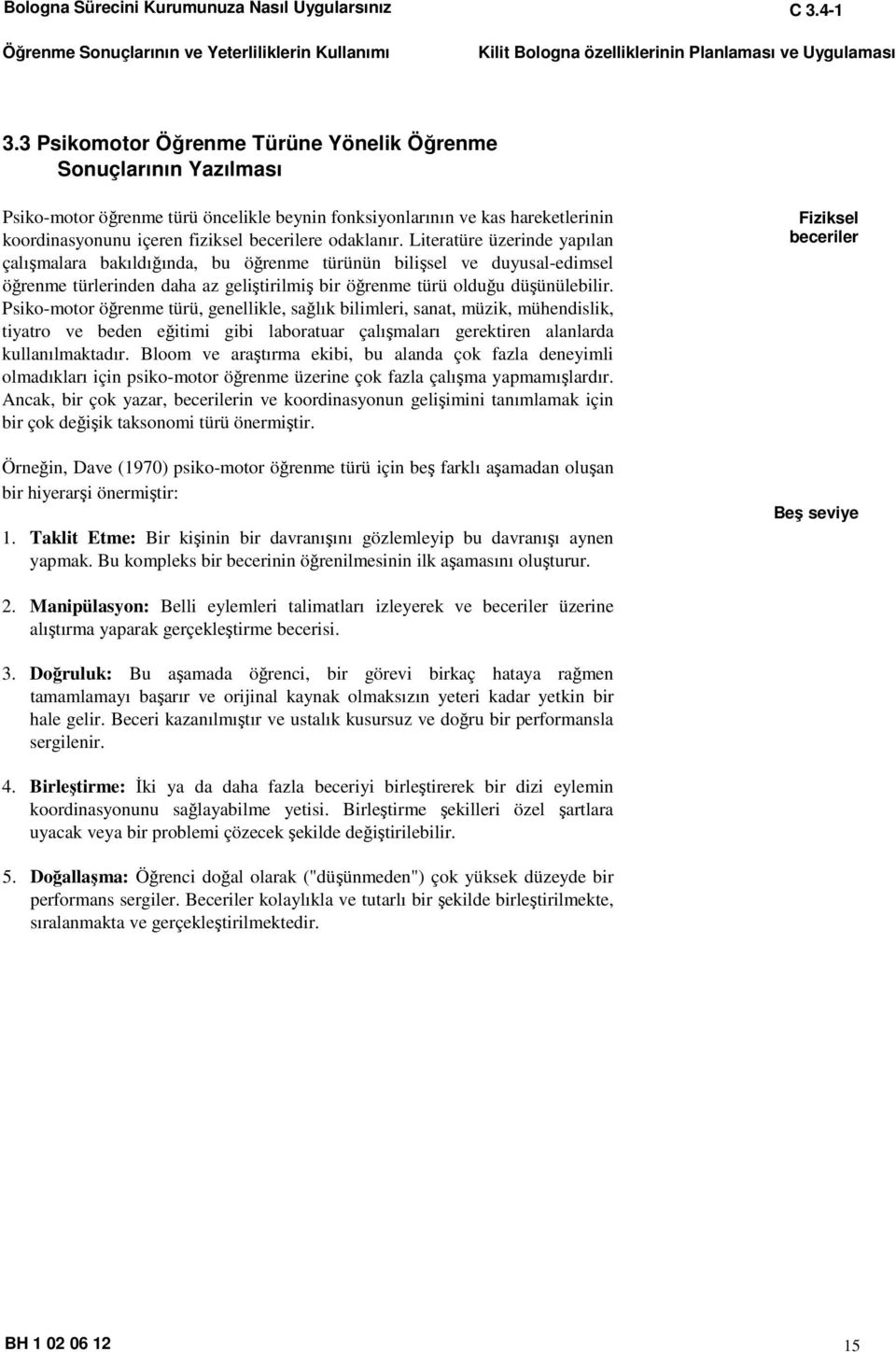 odaklanır. Literatüre üzerinde yapılan çalışmalara bakıldığında, bu öğrenme türünün bilişsel ve duyusal-edimsel öğrenme türlerinden daha az geliştirilmiş bir öğrenme türü olduğu düşünülebilir.