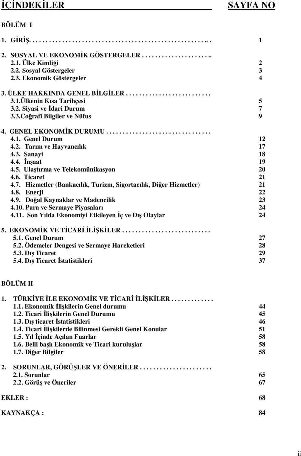 ............................... 4.1. Genel Durum 12 4.2. Tarım ve Hayvancılık 17 4.3. Sanayi 18 4.4. Đnşaat 19 4.5. Ulaştırma ve Telekomünikasyon 20 4.6. Ticaret 21 4.7. Hizmetler (Bankacılık, Turizm, Sigortacılık, Diğer Hizmetler) 21 4.