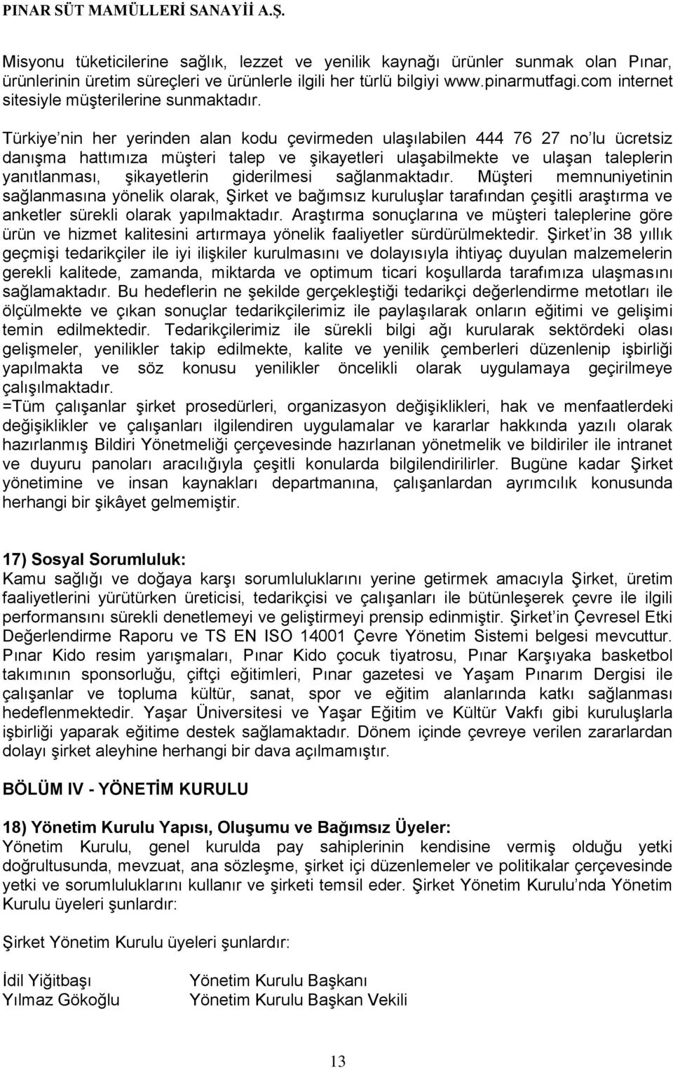 Türkiye nin her yerinden alan kodu çevirmeden ulaşılabilen 444 76 27 no lu ücretsiz danışma hattımıza müşteri talep ve şikayetleri ulaşabilmekte ve ulaşan taleplerin yanıtlanması, şikayetlerin