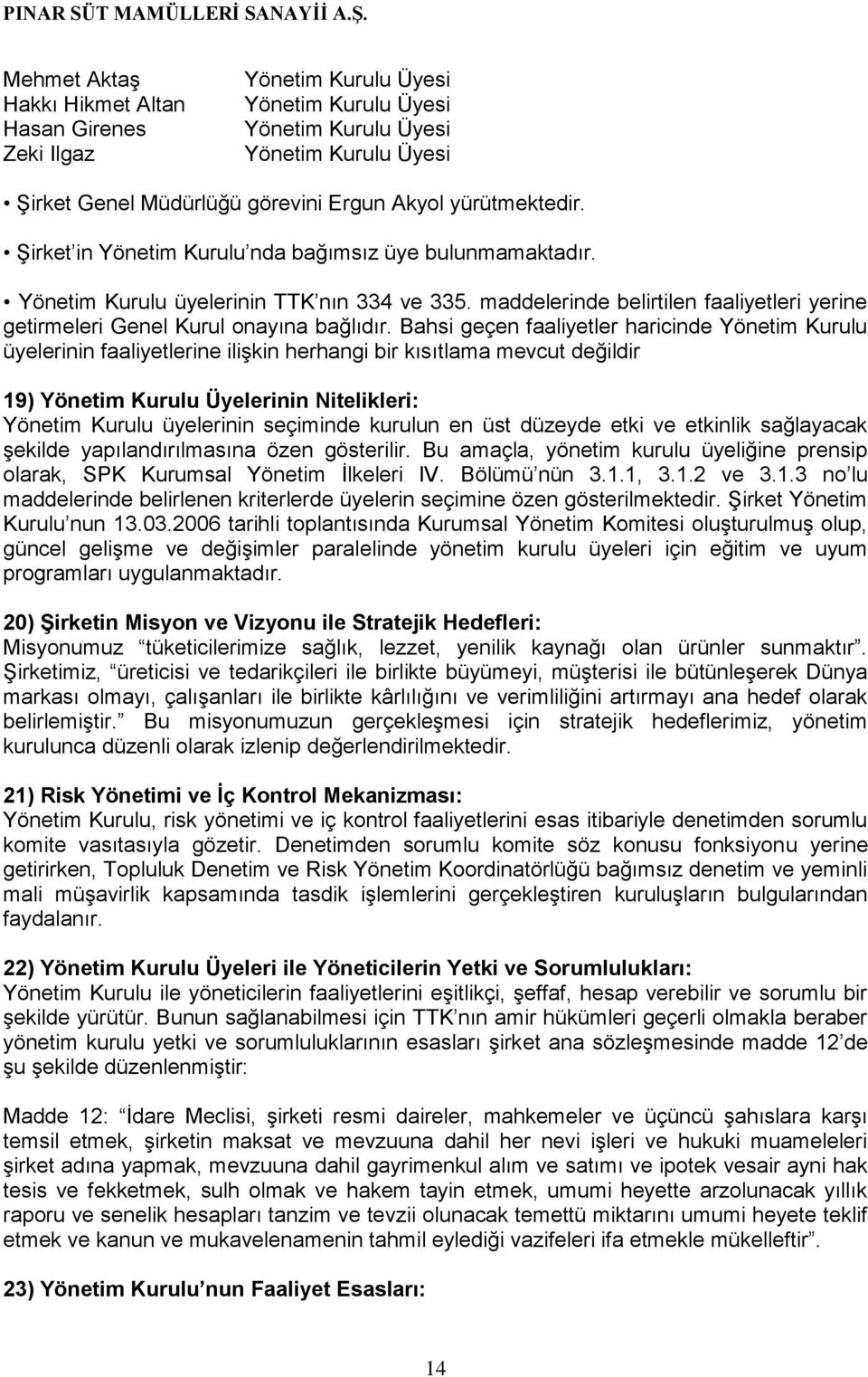 Bahsi geçen faaliyetler haricinde Yönetim Kurulu üyelerinin faaliyetlerine ilişkin herhangi bir kısıtlama mevcut değildir 19) Yönetim Kurulu Üyelerinin Nitelikleri: Yönetim Kurulu üyelerinin