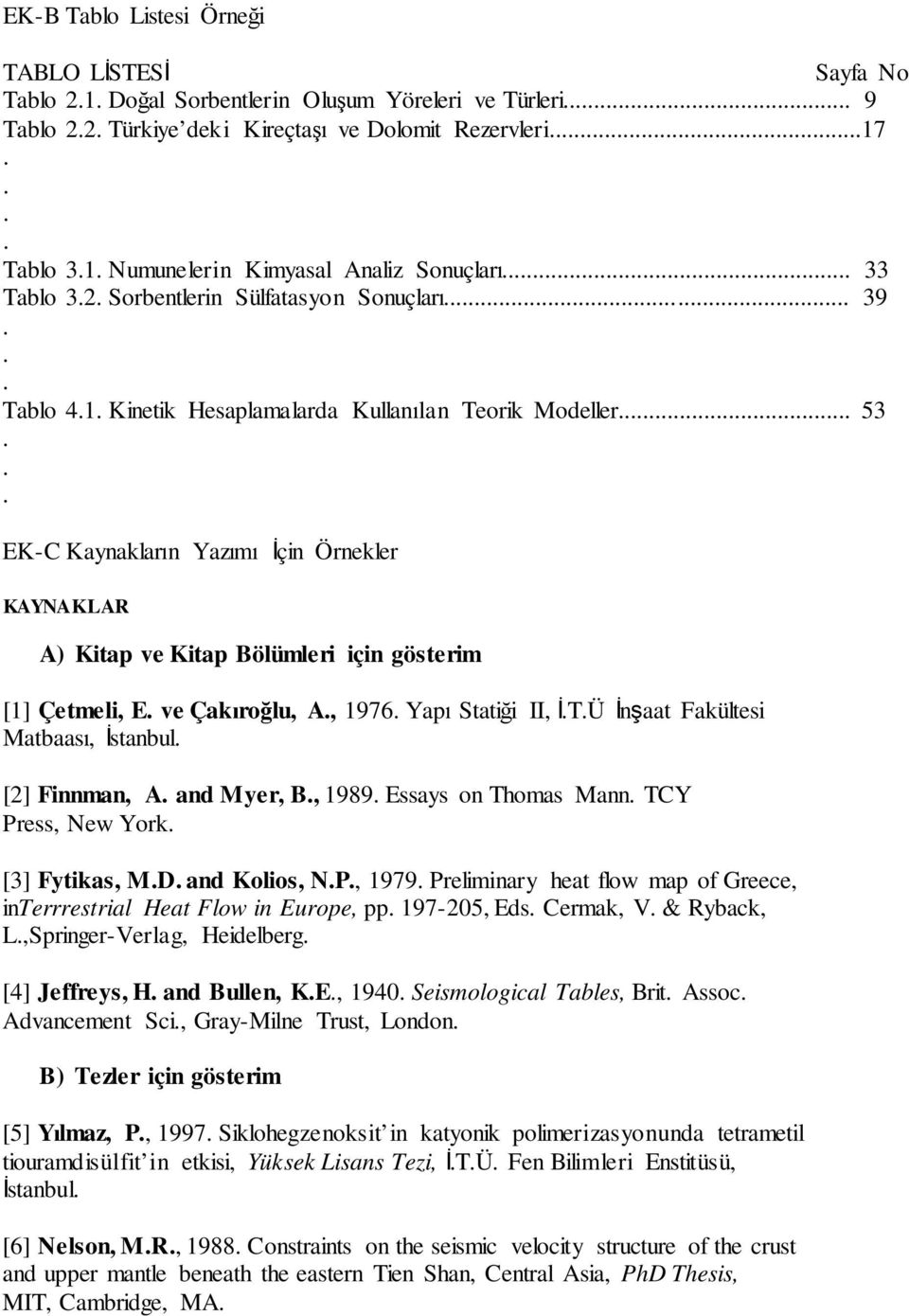 için gösterim [1] Çetmeli, E ve Çakıroğlu, A, 1976 Yapı Statiği II, İTÜ İnşaat Fakültesi Matbaası, İstanbul [2] Finnman, A and Myer, B, 1989 Essays on Thomas Mann TCY Press, New York [3] Fytikas, MD