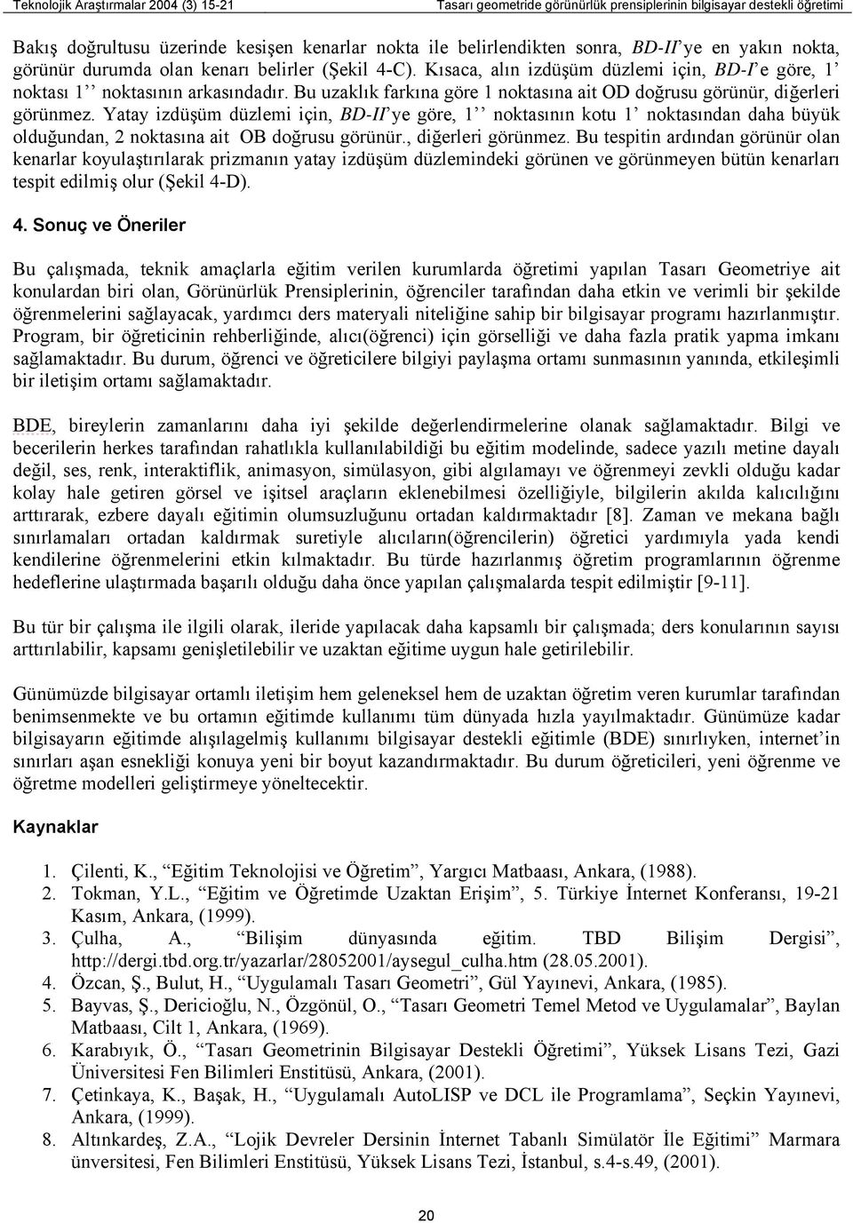 Bu uzaklık farkına göre 1 noktasına ait OD doğrusu görünür, diğerleri görünmez.