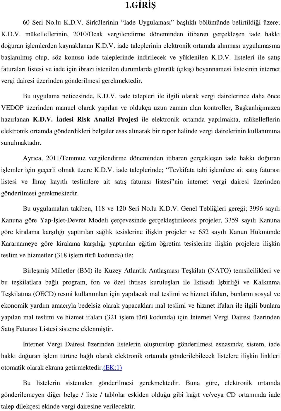 Bu uygulama neticesinde, K.D.V. iade talepleri ile ilgili olarak vergi dairelerince daha önce VEDOP üzerinden manuel olarak yapılan ve oldukça uzun zaman alan kontroller, Başkanlığımızca hazırlanan K.