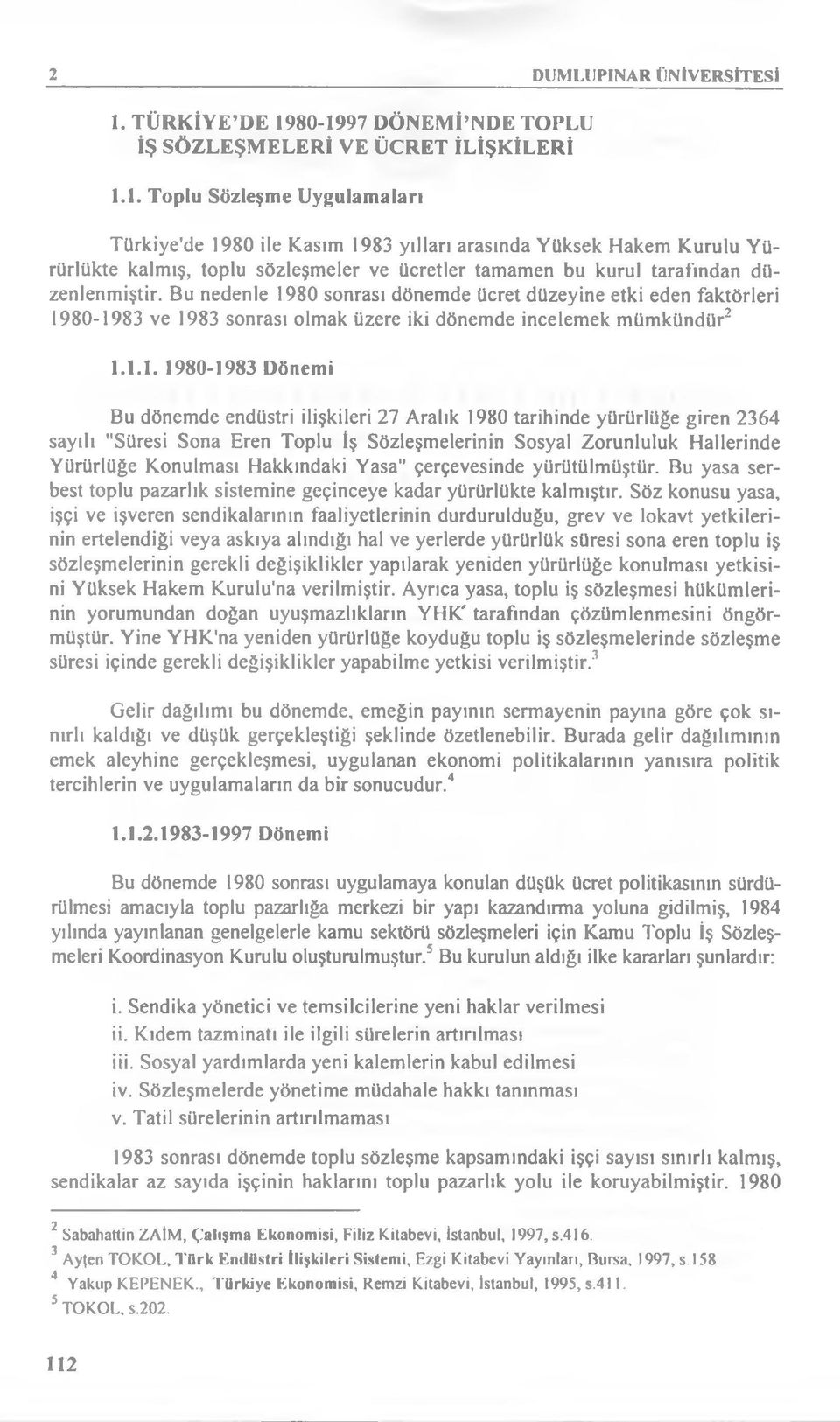 80-1997 DÖNEMİ NDE TOPLU İŞ SÖZLEŞMELERİ VE ÜCRET İLİŞKİLERİ 1.1. Toplu Sözleşme Uygulamaları Türkiye'de 1980 ile Kasım 1983 yılları arasında Yüksek Hakem Kurulu Yürürlükte kalmış, toplu sözleşmeler ve ücretler tamamen bu kurul tarafından düzenlenmiştir.