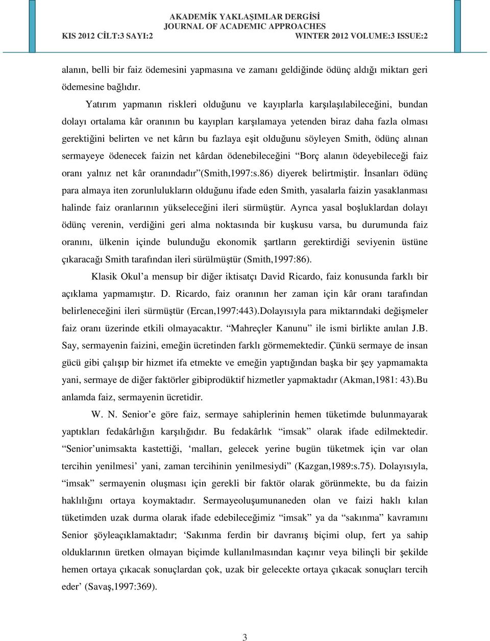 bu fazlaya eşit olduğunu söyleyen Smith, ödünç alınan sermayeye ödenecek faizin net kârdan ödenebileceğini Borç alanın ödeyebileceği faiz oranı yalnız net kâr oranındadır (Smith,1997:s.