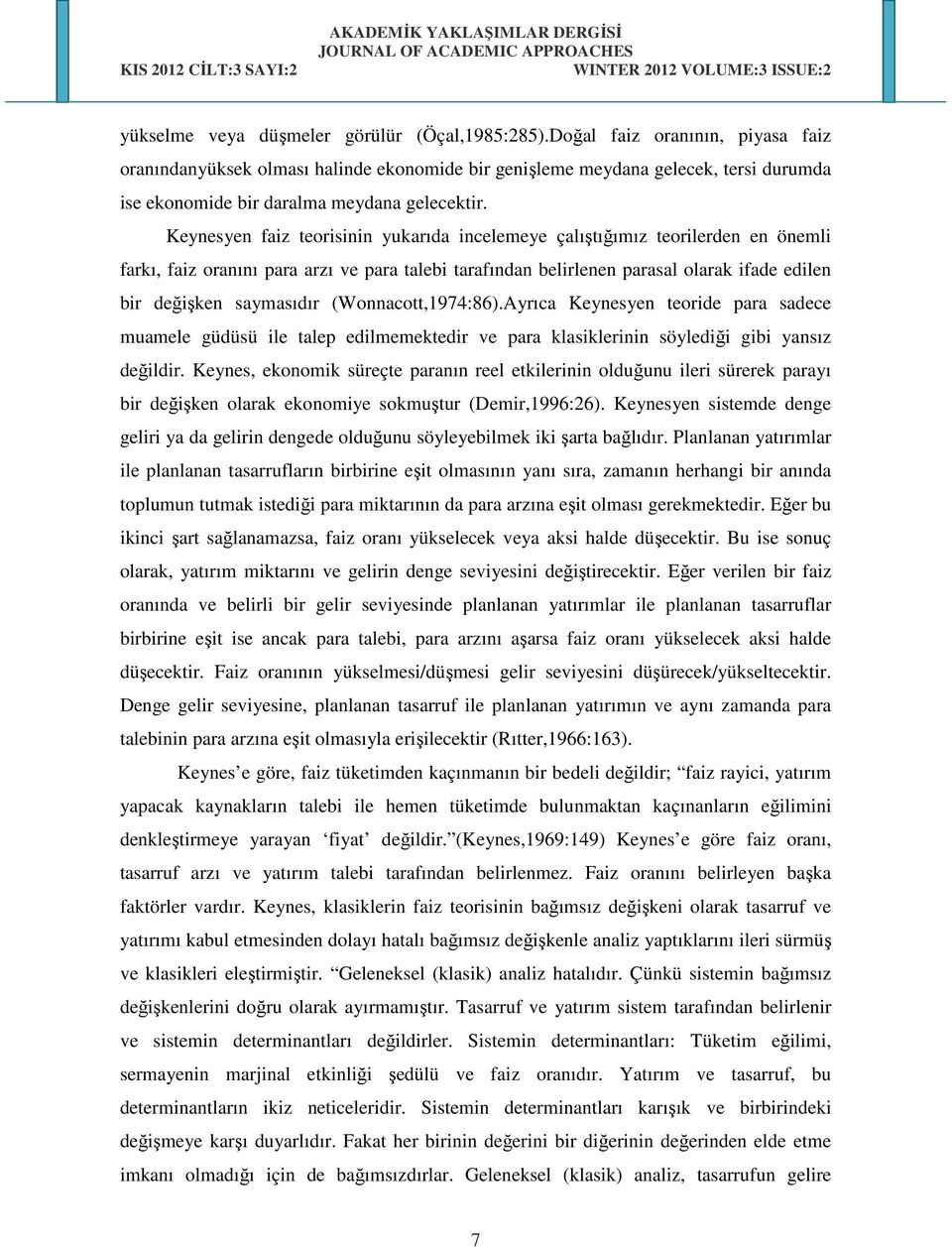 Keynesyen faiz teorisinin yukarıda incelemeye çalıştığımız teorilerden en önemli farkı, faiz oranını para arzı ve para talebi tarafından belirlenen parasal olarak ifade edilen bir değişken saymasıdır