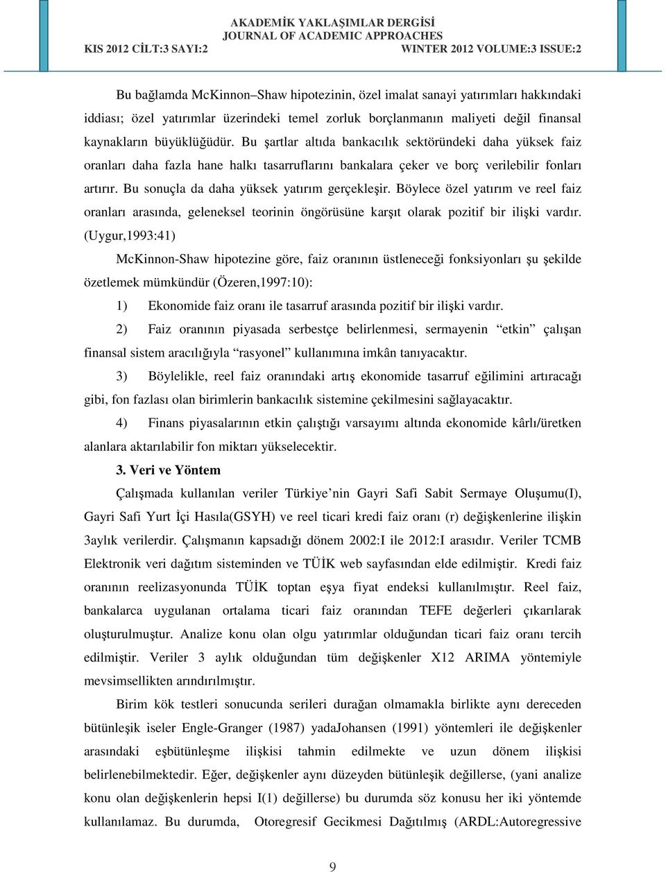 Bu sonuçla da daha yüksek yatırım gerçekleşir. Böylece özel yatırım ve reel faiz oranları arasında, geleneksel teorinin öngörüsüne karşıt olarak pozitif bir ilişki vardır.